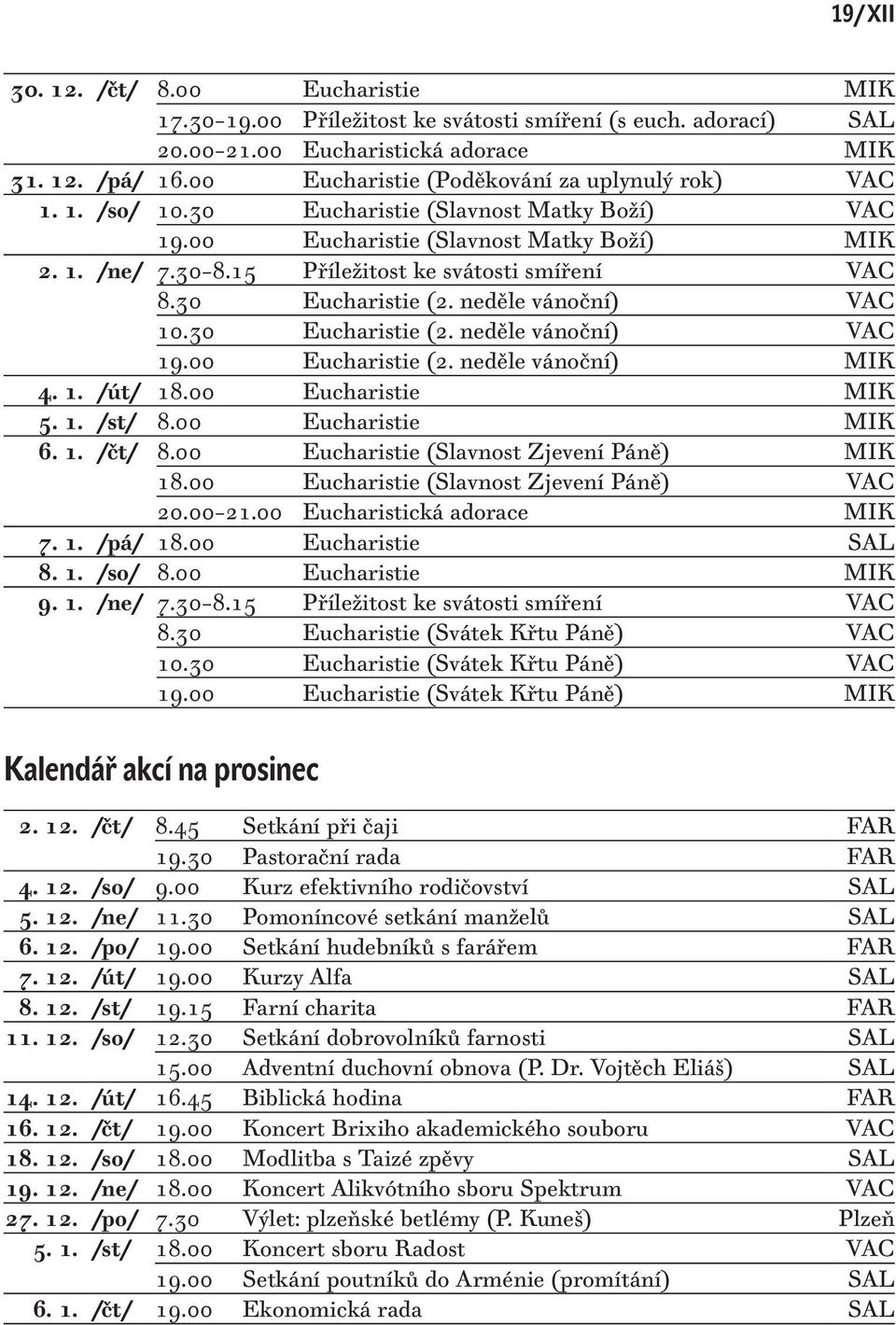 15 Příležitost ke svátosti smíření VAC 8.30 Eucharistie (2. neděle vánoční) VAC 10.30 Eucharistie (2. neděle vánoční) VAC 19.00 Eucharistie (2. neděle vánoční) MIK 4. 1. /út/ 18.00 Eucharistie MIK 5.