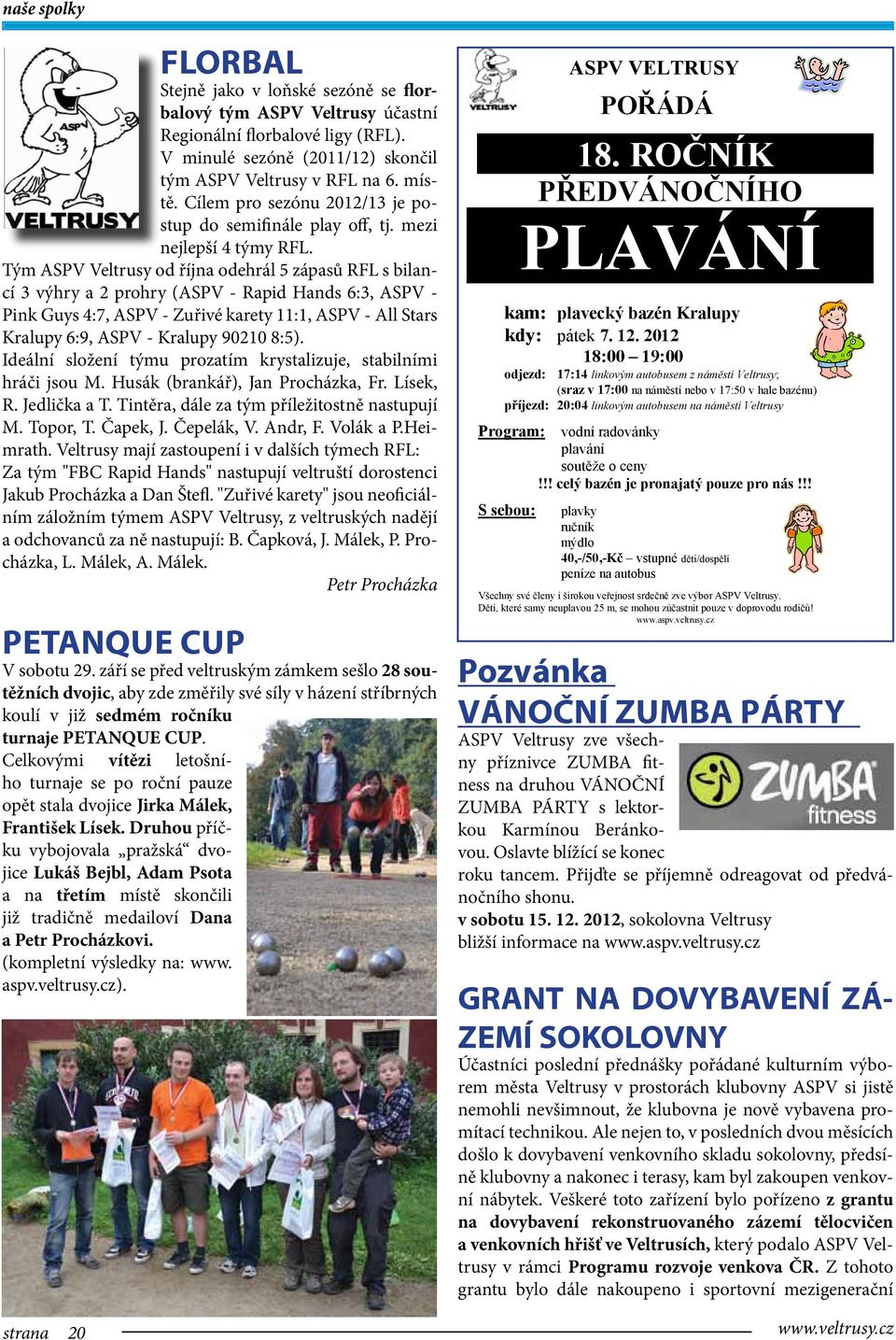 Tým ASPV Veltrusy od října odehrál 5 zápasů RFL s bilancí 3 výhry a 2 prohry (ASPV - Rapid Hands 6:3, ASPV - Pink Guys 4:7, ASPV - Zuřivé karety 11:1, ASPV - All Stars Kralupy 6:9, ASPV - Kralupy