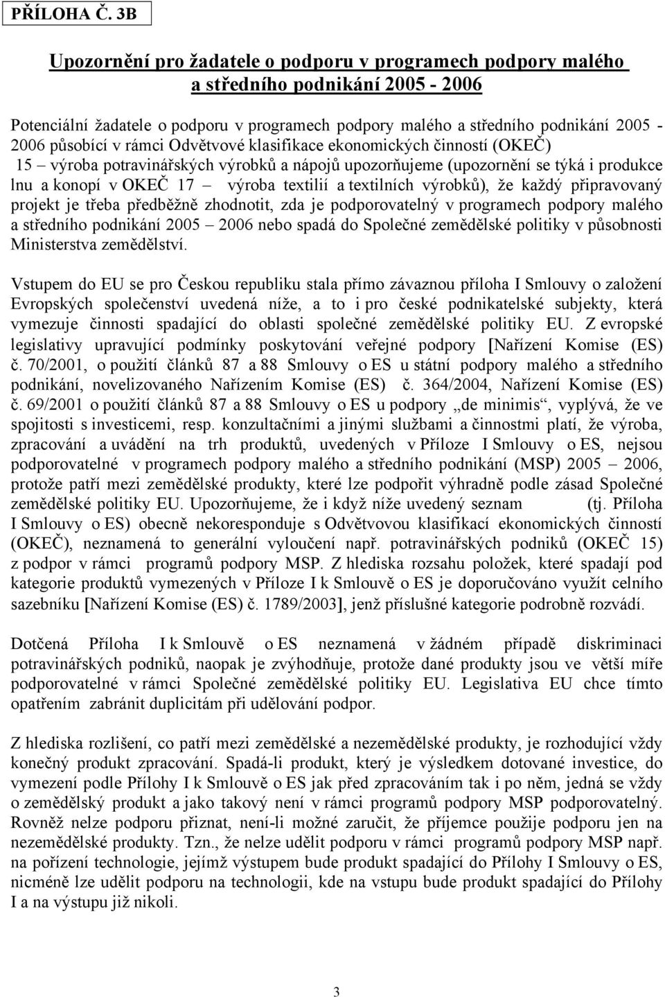 rámci Odvětvové klasifikace ekonomických činností (OKEČ) 15 výroba potravinářských výrobků a nápojů upozorňujeme (upozornění se týká i produkce lnu a konopí v OKEČ 17 výroba textilií a textilních