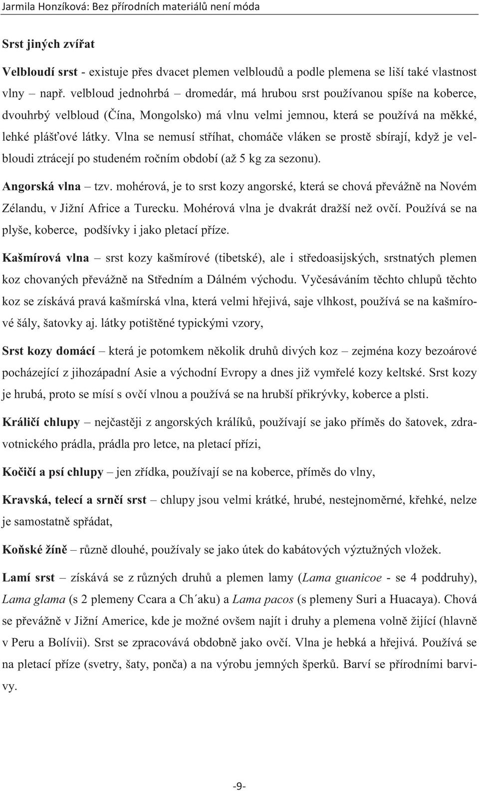 Vlna se nemusí stříhat, chomáče vláken se prostě sbírají, když je velbloudi ztrácejí po studeném ročním období (až 5 kg za sezonu). Angorská vlna tzv.