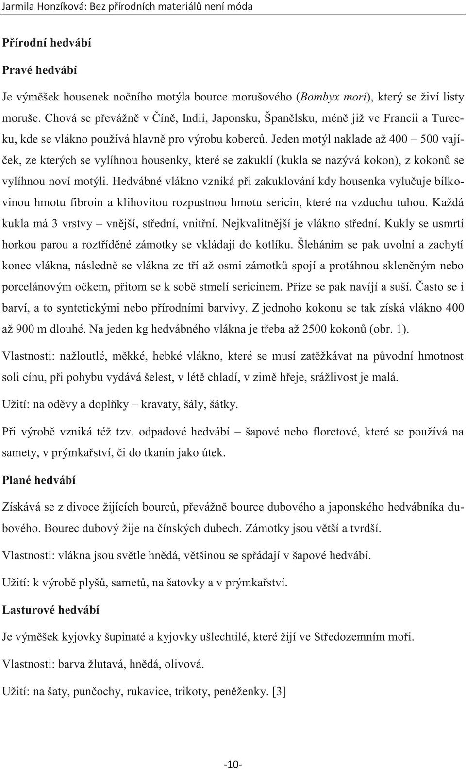 Jeden motýl naklade až 400 500 vajíček, ze kterých se vylíhnou housenky, které se zakuklí (kukla se nazývá kokon), z kokonů se vylíhnou noví motýli.