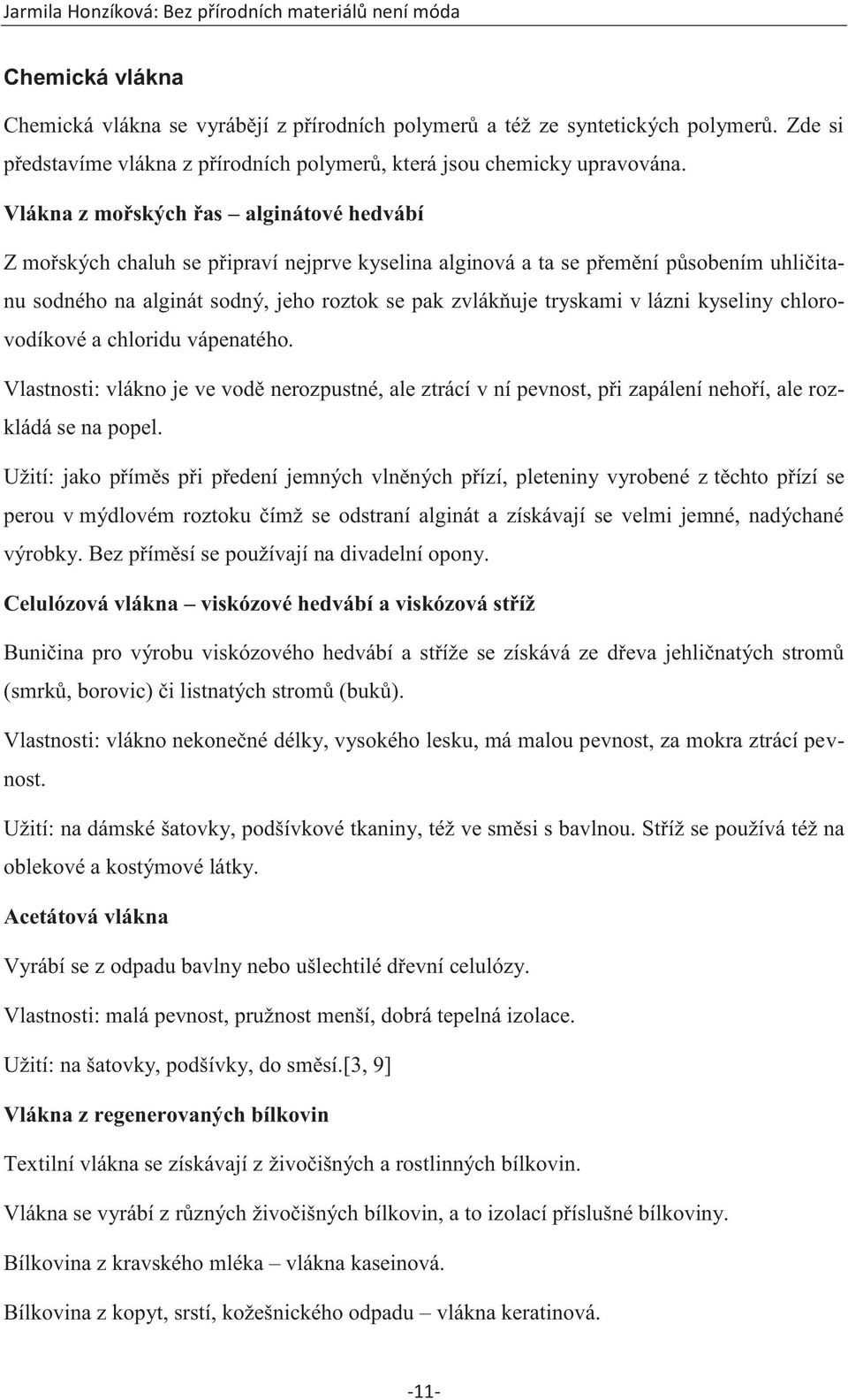 lázni kyseliny chlorovodíkové a chloridu vápenatého. Vlastnosti: vlákno je ve vodě nerozpustné, ale ztrácí v ní pevnost, při zapálení nehoří, ale rozkládá se na popel.