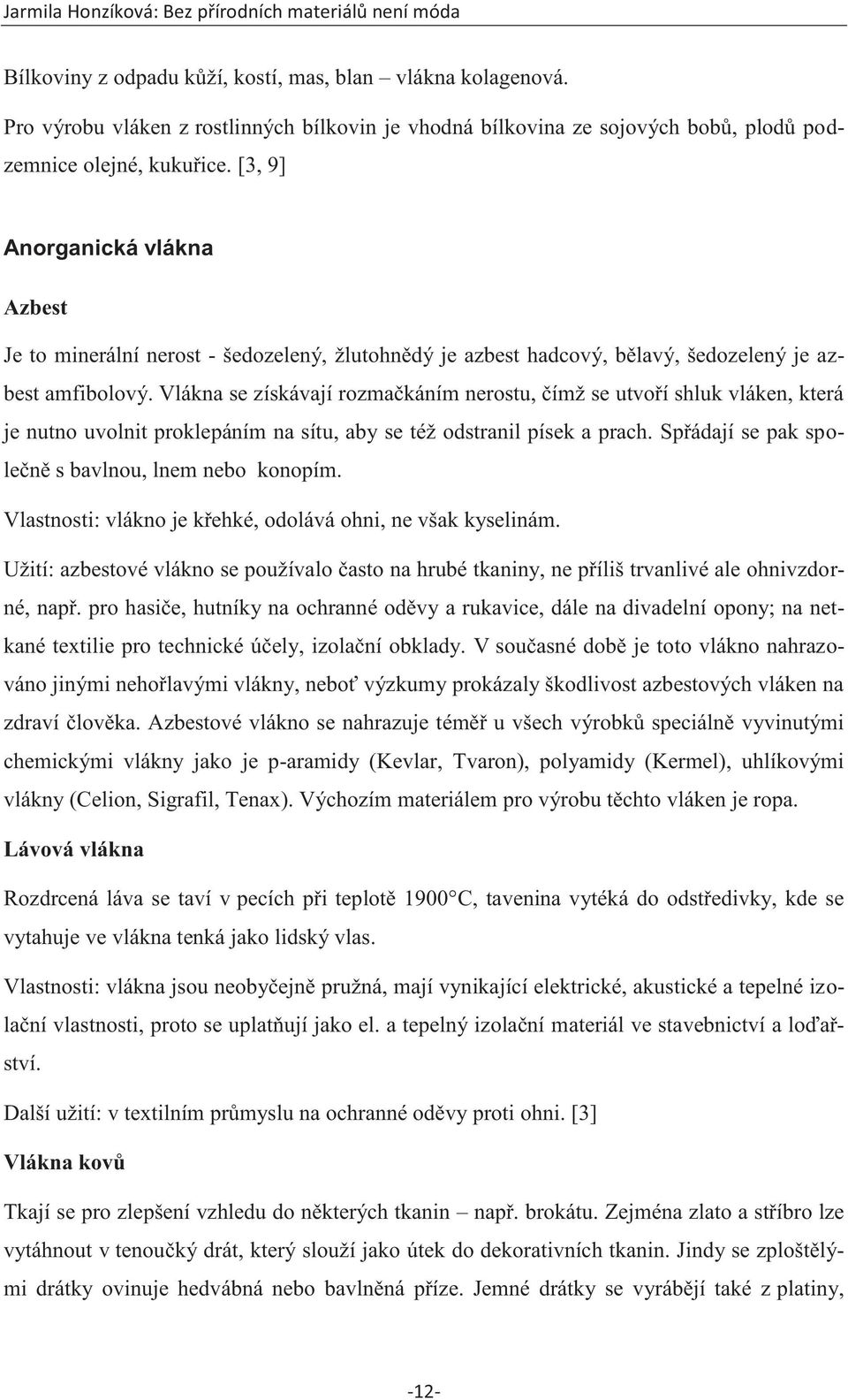 Vlákna se získávají rozmačkáním nerostu, čímž se utvoří shluk vláken, která je nutno uvolnit proklepáním na sítu, aby se též odstranil písek a prach.