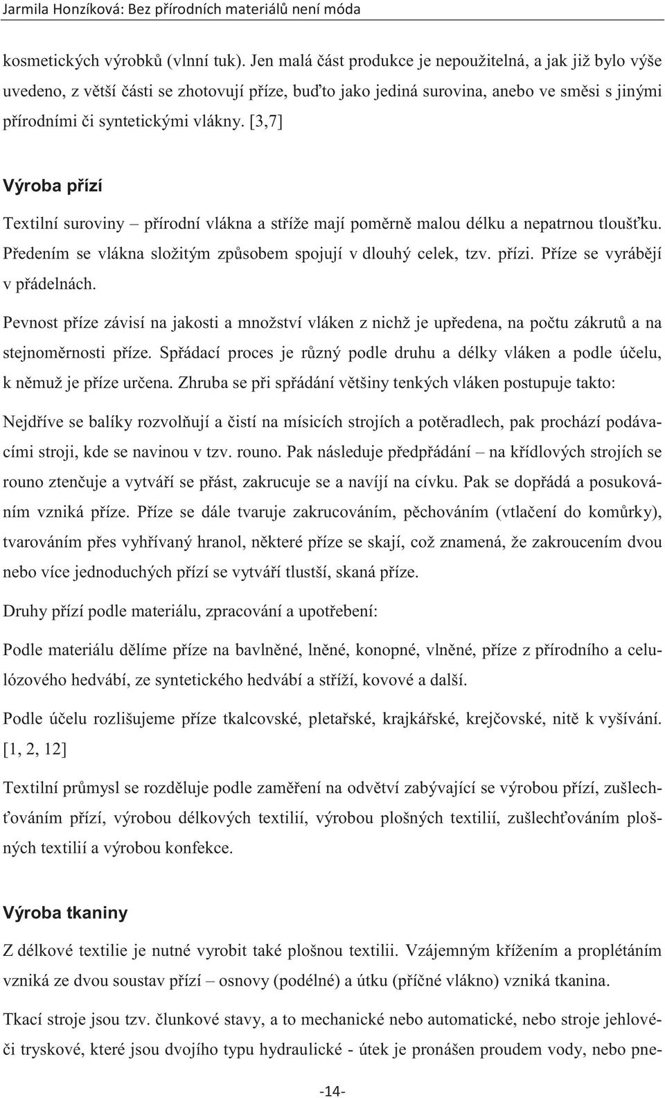 [3,7] Výroba přízí Textilní suroviny přírodní vlákna a stříže mají poměrně malou délku a nepatrnou tloušťku. Předením se vlákna složitým způsobem spojují v dlouhý celek, tzv. přízi.