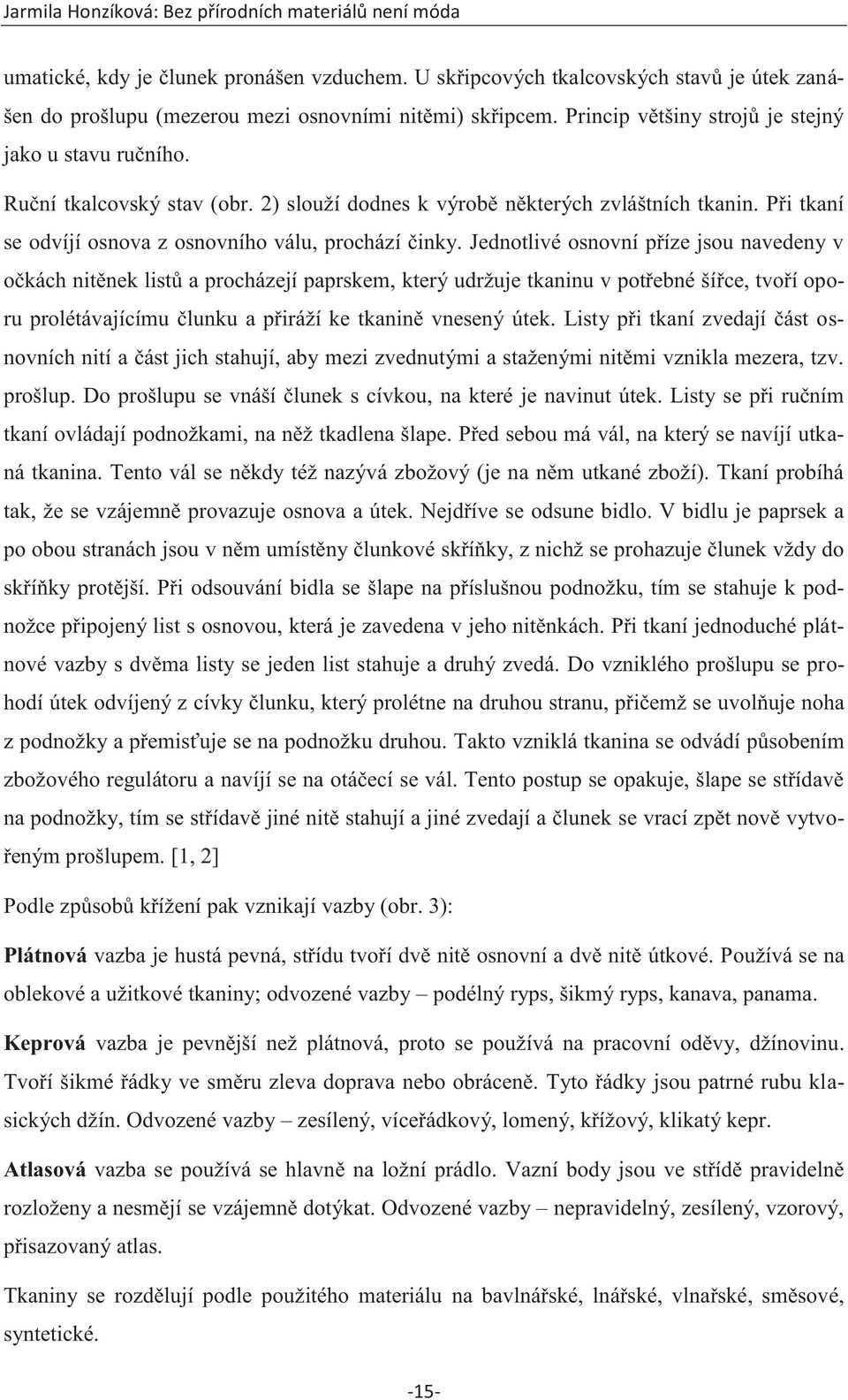 Jednotlivé osnovní příze jsou navedeny v očkách nitěnek listů a procházejí paprskem, který udržuje tkaninu v potřebné šířce, tvoří oporu prolétávajícímu člunku a přiráží ke tkanině vnesený útek.