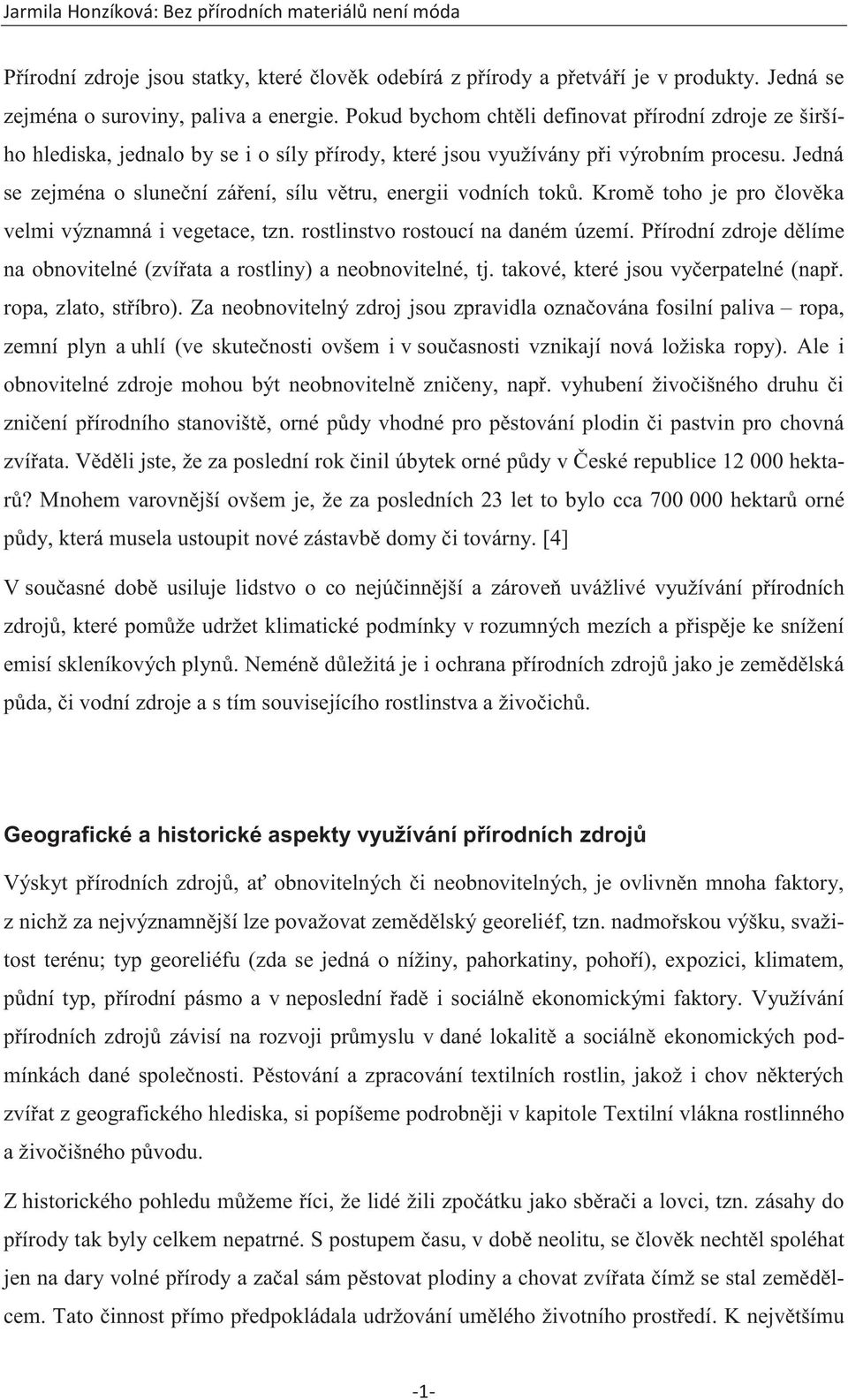 Jedná se zejména o sluneční záření, sílu větru, energii vodních toků. Kromě toho je pro člověka velmi významná i vegetace, tzn. rostlinstvo rostoucí na daném území.