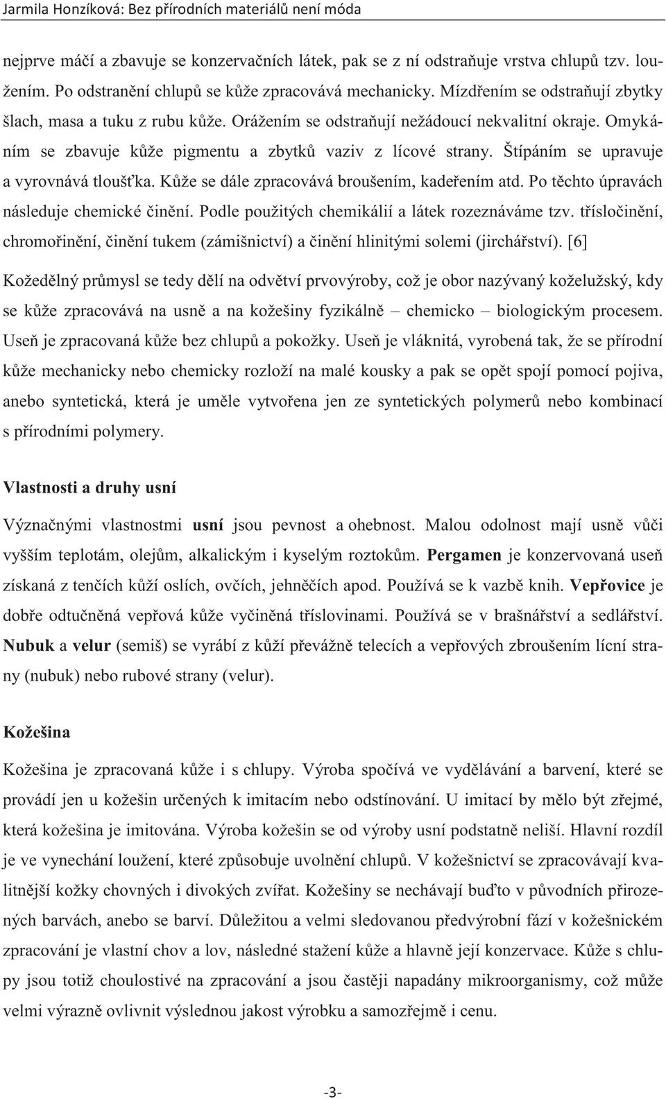 Štípáním se upravuje a vyrovnává tloušťka. Kůže se dále zpracovává broušením, kadeřením atd. Po těchto úpravách následuje chemické činění. Podle použitých chemikálií a látek rozeznáváme tzv.