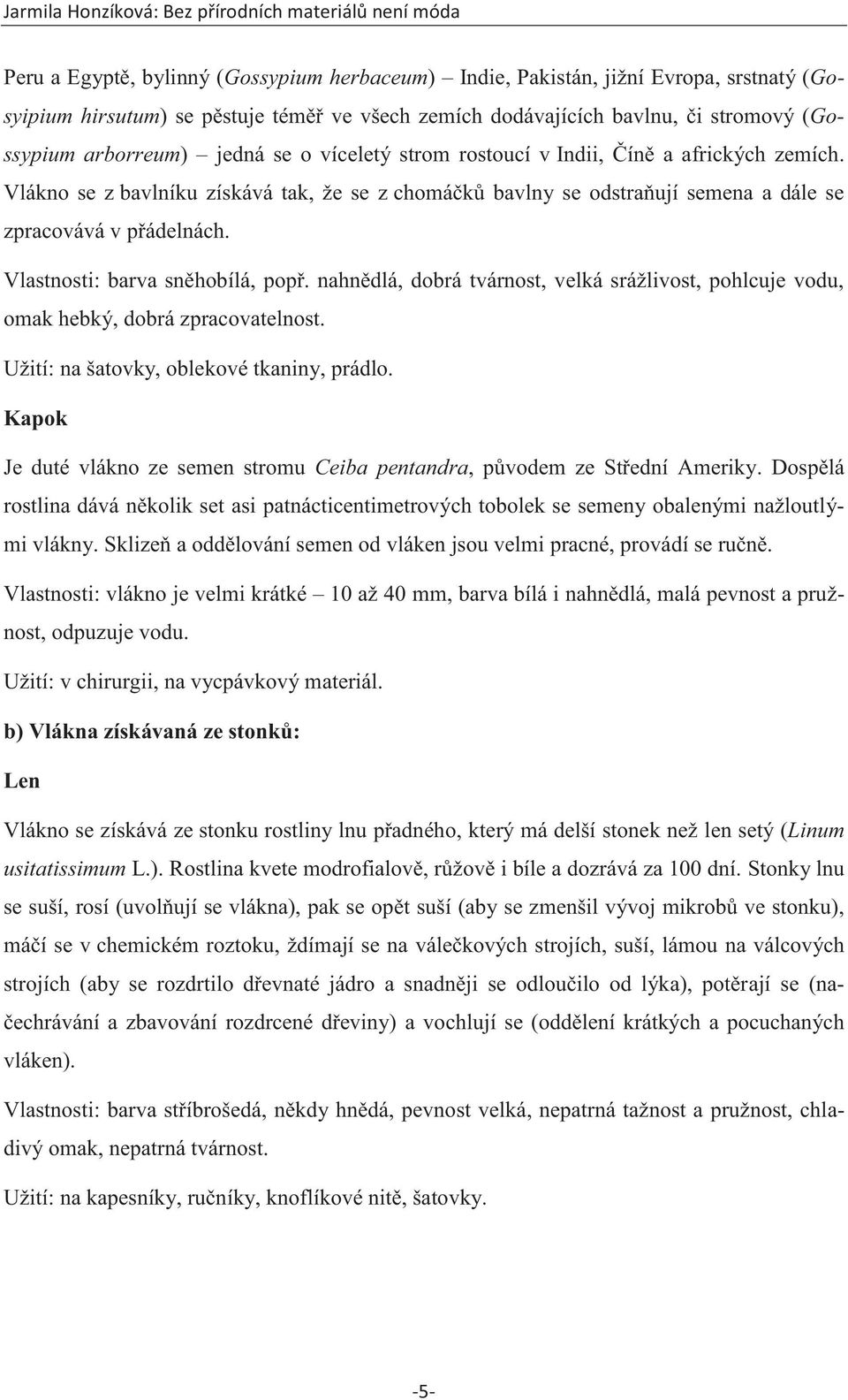 Vlastnosti: barva sněhobílá, popř. nahnědlá, dobrá tvárnost, velká srážlivost, pohlcuje vodu, omak hebký, dobrá zpracovatelnost. Užití: na šatovky, oblekové tkaniny, prádlo.