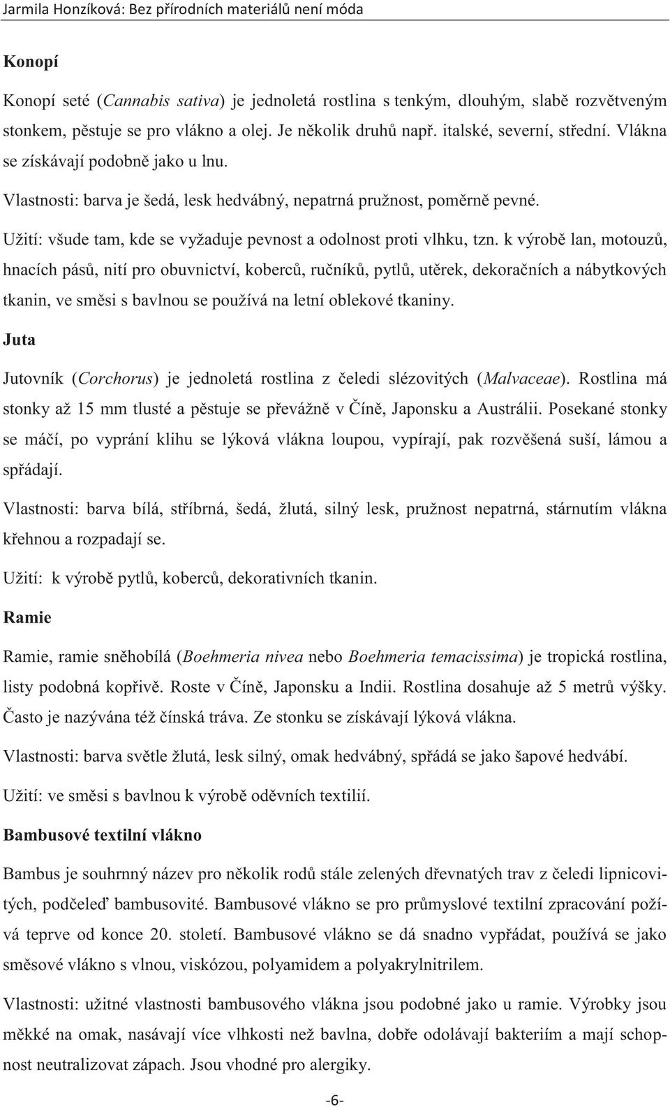 k výrobě lan, motouzů, hnacích pásů, nití pro obuvnictví, koberců, ručníků, pytlů, utěrek, dekoračních a nábytkových tkanin, ve směsi s bavlnou se používá na letní oblekové tkaniny.