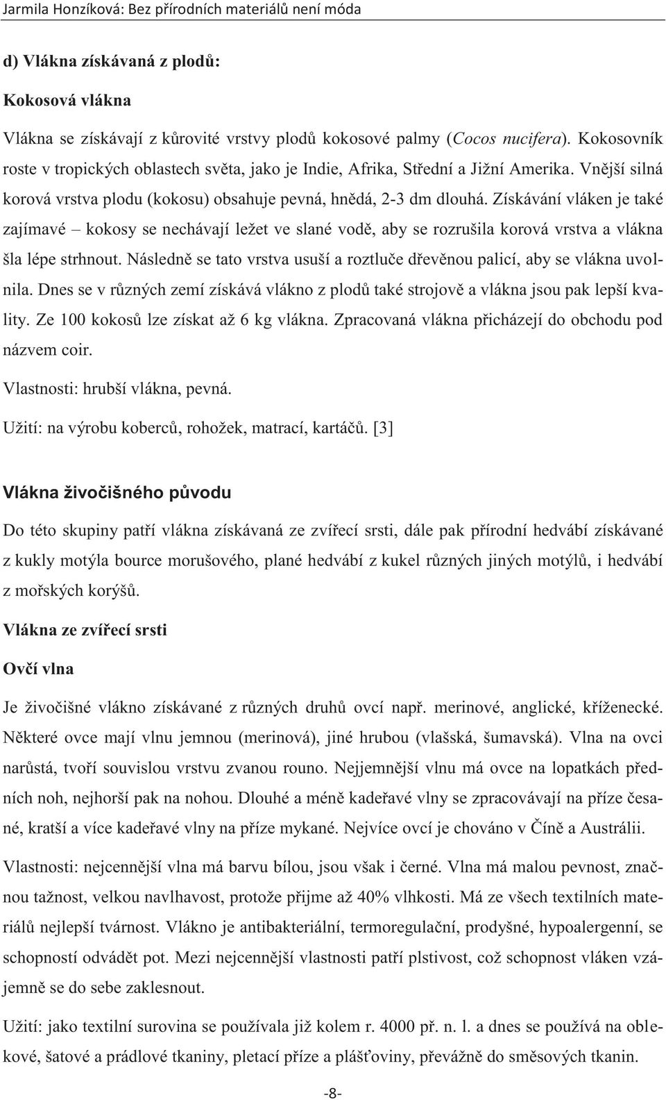 Získávání vláken je také zajímavé kokosy se nechávají ležet ve slané vodě, aby se rozrušila korová vrstva a vlákna šla lépe strhnout.