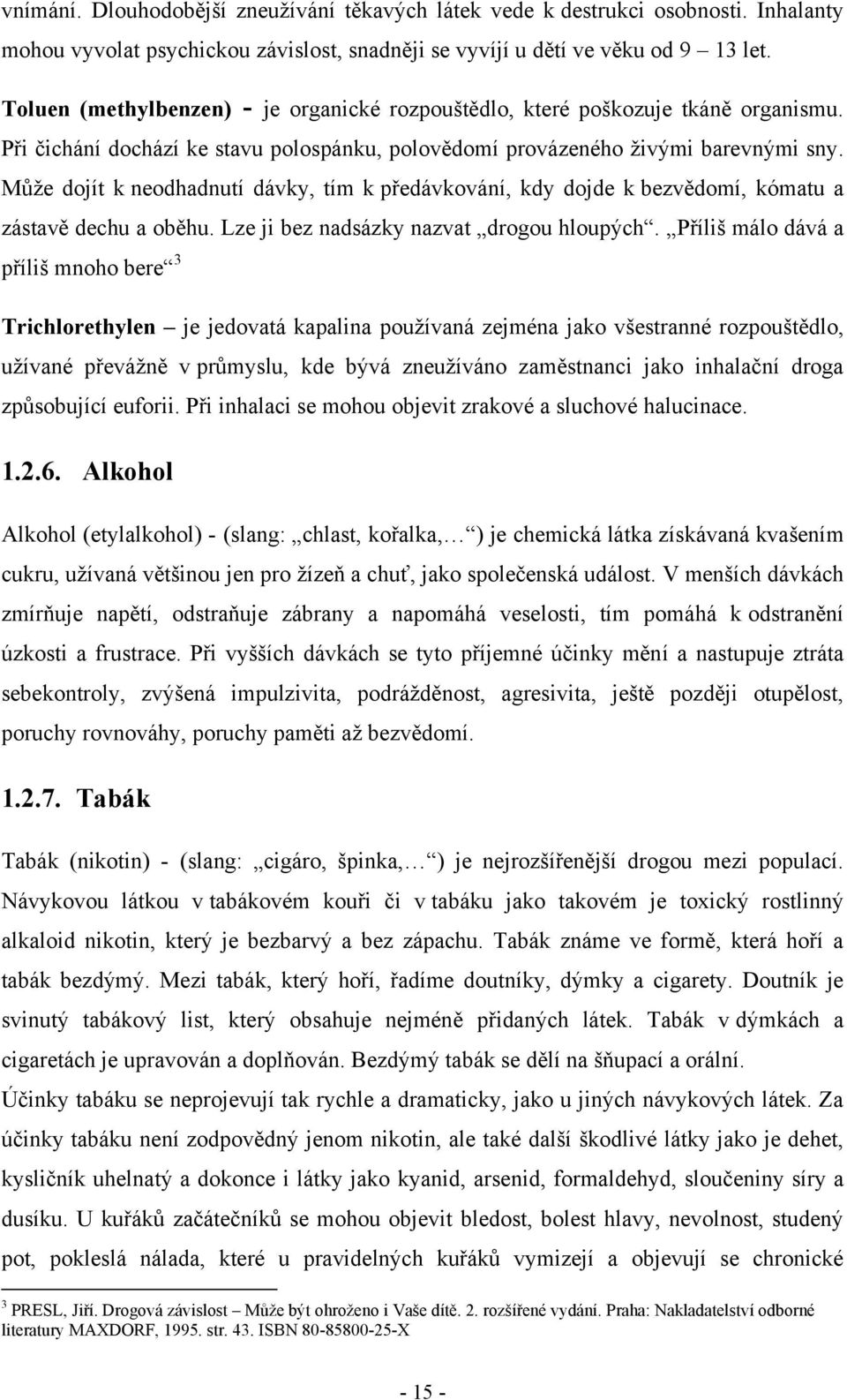 Můţe dojít k neodhadnutí dávky, tím k předávkování, kdy dojde k bezvědomí, kómatu a zástavě dechu a oběhu. Lze ji bez nadsázky nazvat drogou hloupých.