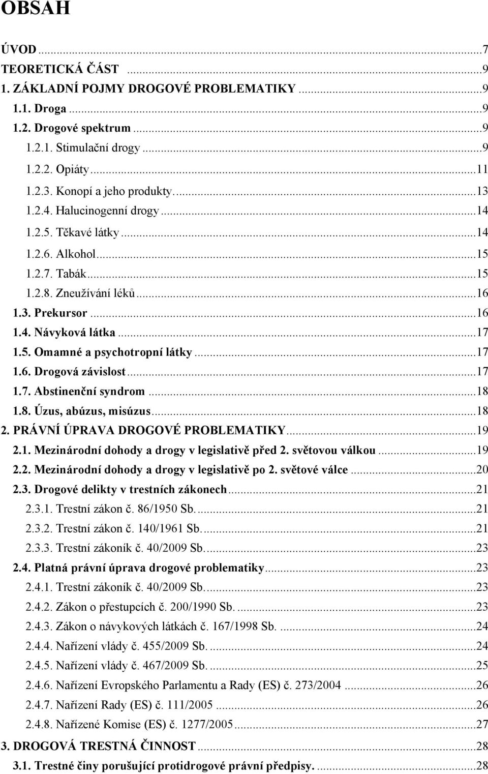 .. 17 1.5. Omamné a psychotropní látky... 17 1.6. Drogová závislost... 17 1.7. Abstinenční syndrom... 18 1.8. Úzus, abúzus, misúzus... 18 2. PRÁVNÍ ÚPRAVA DROGOVÉ PROBLEMATIKY... 19 2.1. Mezinárodní dohody a drogy v legislativě před 2.