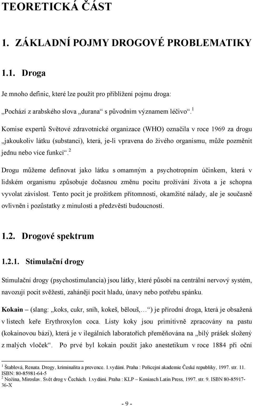 2 Drogu můţeme definovat jako látku s omamným a psychotropním účinkem, která v lidském organismu způsobuje dočasnou změnu pocitu proţívání ţivota a je schopna vyvolat závislost.