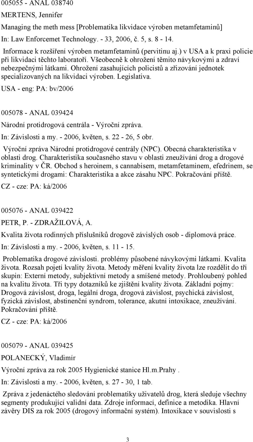 Ohrožení zasahujících policistů a zřizování jednotek specializovaných na likvidaci výroben. Legislativa. USA - eng: PA: bv/2006 005078 - ANAL 039424 Národní protidrogová centrála - Výroční zpráva.