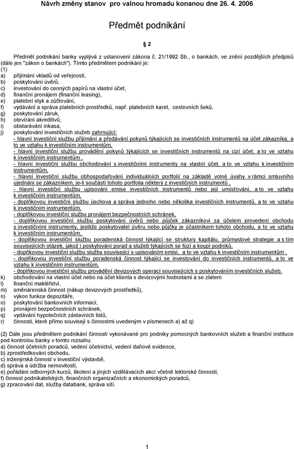 Tímto předmětem podnikání je: (1) a) přijímání vkladů od veřejnosti, b) poskytování úvěrů, c) investování do cenných papírů na vlastní účet, d) finanční pronájem (finanční leasing), e) platební styk