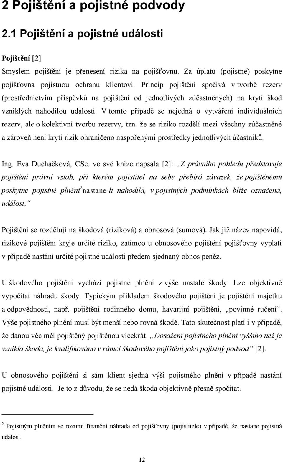 Princip pojištění spočívá v tvorbě rezerv (prostřednictvím příspěvkŧ na pojištění od jednotlivých zúčastněných) na krytí škod vzniklých nahodilou událostí.