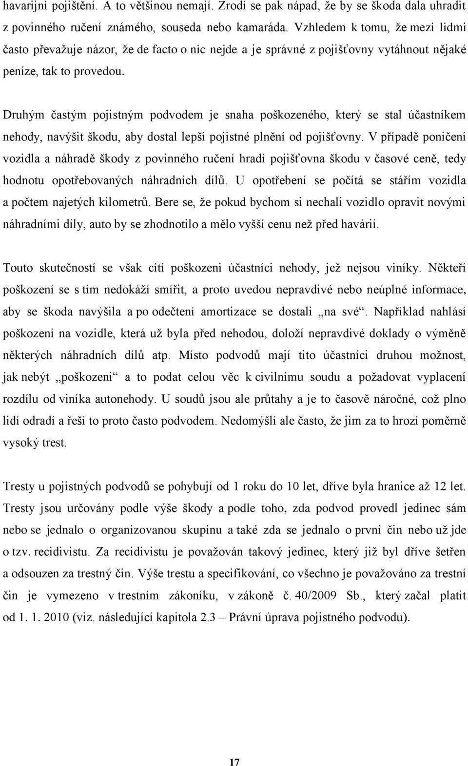 Druhým častým pojistným podvodem je snaha poškozeného, který se stal účastníkem nehody, navýšit škodu, aby dostal lepší pojistné plnění od pojišťovny.