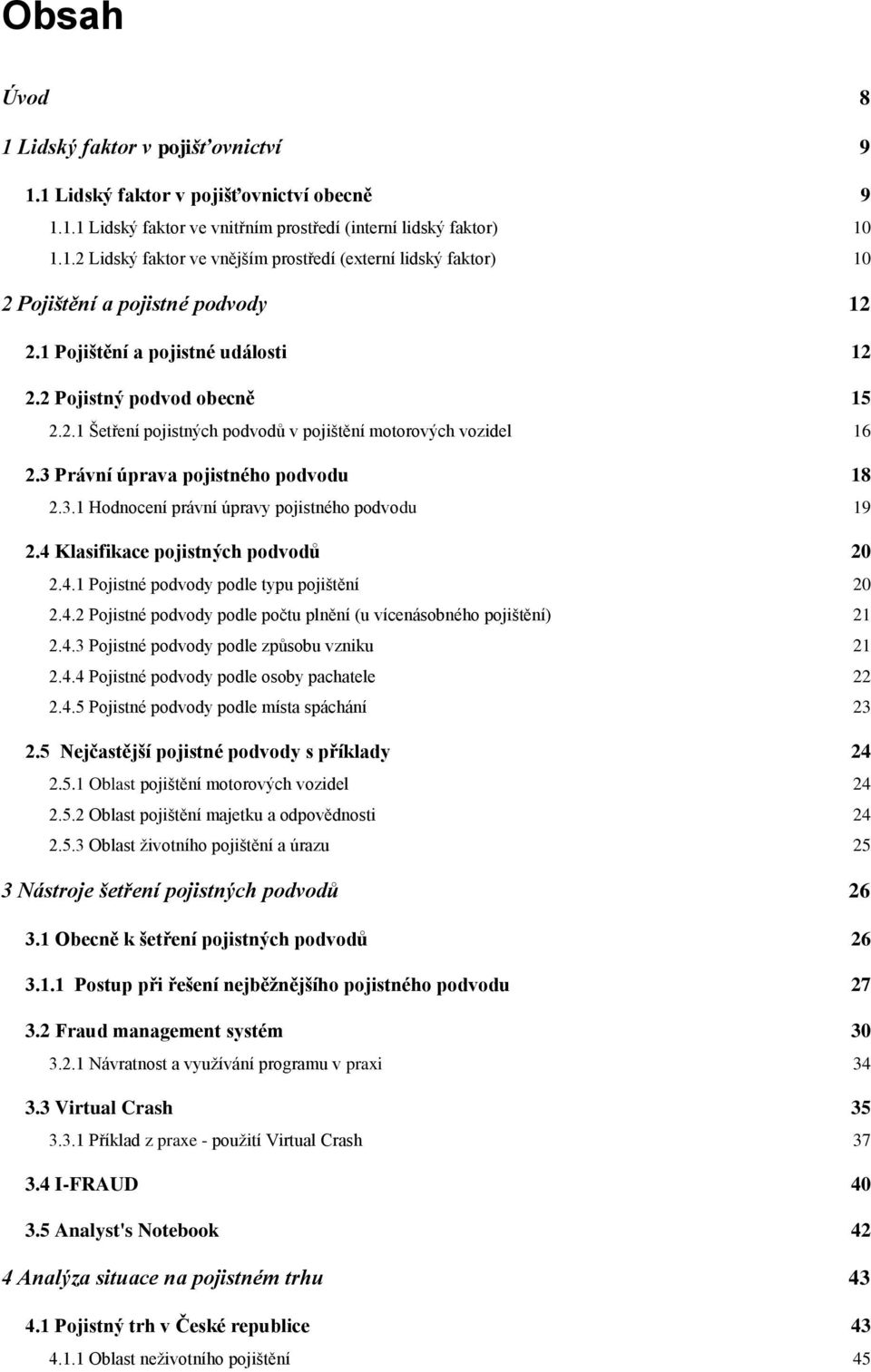 4 Klasifikace pojistných podvodŧ 20 2.4.1 Pojistné podvody podle typu pojištění 20 2.4.2 Pojistné podvody podle počtu plnění (u vícenásobného pojištění) 21 2.4.3 Pojistné podvody podle zpŧsobu vzniku 21 2.