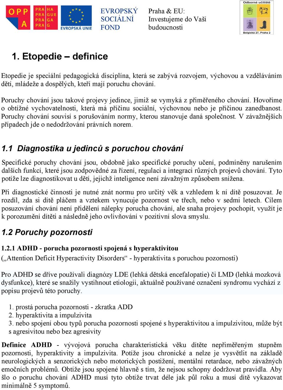 Poruchy chování souvisí s porušováním normy, kterou stanovuje daná společnost. V závažnějších případech jde o nedodržování právních norem. 1.