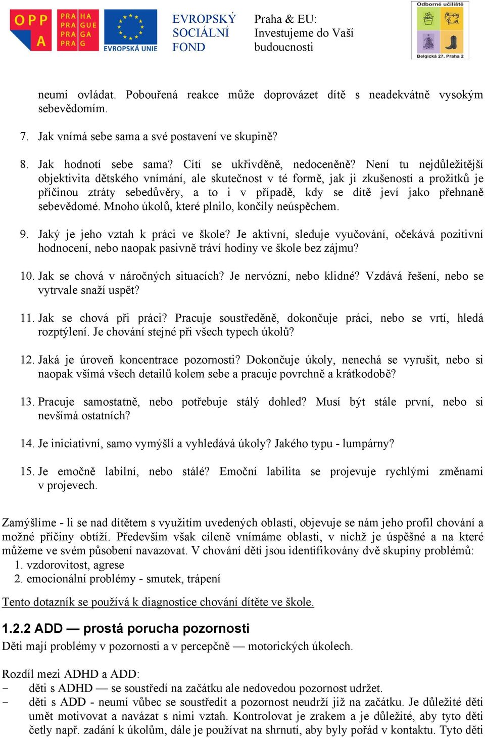 Mnoho úkolů, které plnilo, končily neúspěchem. 9. Jaký je jeho vztah k práci ve škole? Je aktivní, sleduje vyučování, očekává pozitivní hodnocení, nebo naopak pasivně tráví hodiny ve škole bez zájmu?