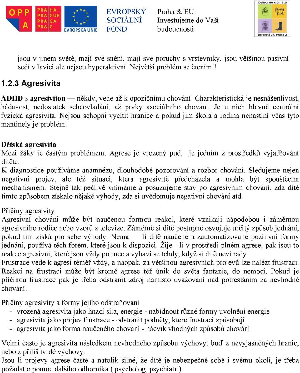 Je u nich hlavně centrální fyzická agresivita. Nejsou schopni vycítit hranice a pokud jim škola a rodina nenastíní včas tyto mantinely je problém. Dětská agresivita Mezi žáky je častým problémem.