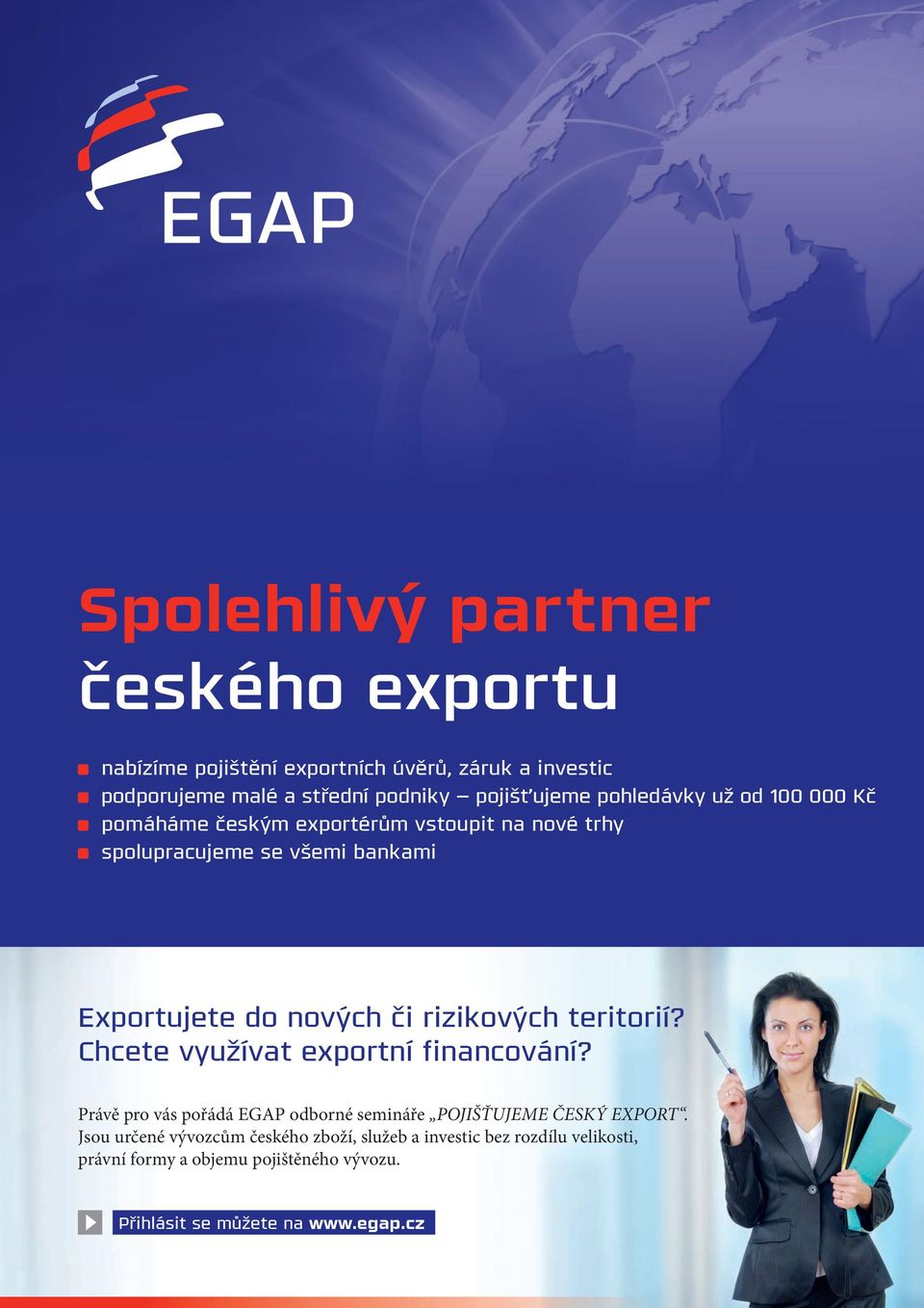 rizikových teritorií? Chcete využívat exportní financování? Právě pro vás pořádá EGAP odborné semináře POJIŠŤUJEME ČESKÝ EXPORT.