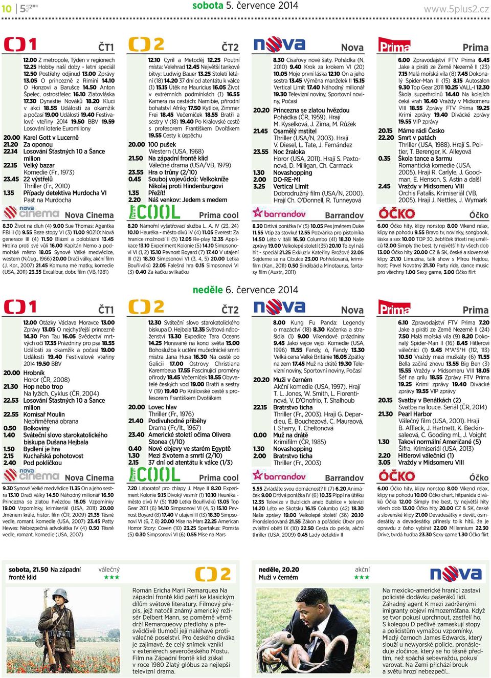 50 BBV 19.59 Losování loterie Euromiliony 20.00 KarelGott vlucerně 21.20 Za oponou 22.14 Losování Šťastných10aŠance milion 22.15 Velkýbazar Komedie (Fr.,1973) 23.45 22 výstřelů Thriller (Fr.,2010) 1.