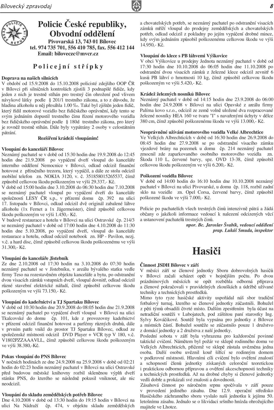 2008 policisté zdejšího OOP R v Bílovci p i silni ních kontrolách zjistili 3 podnapilé idi e, kdy jeden z nich je trestn stíhán pro trestný in ohrožení pod vlivem návykové látky podle 201/1 trestního