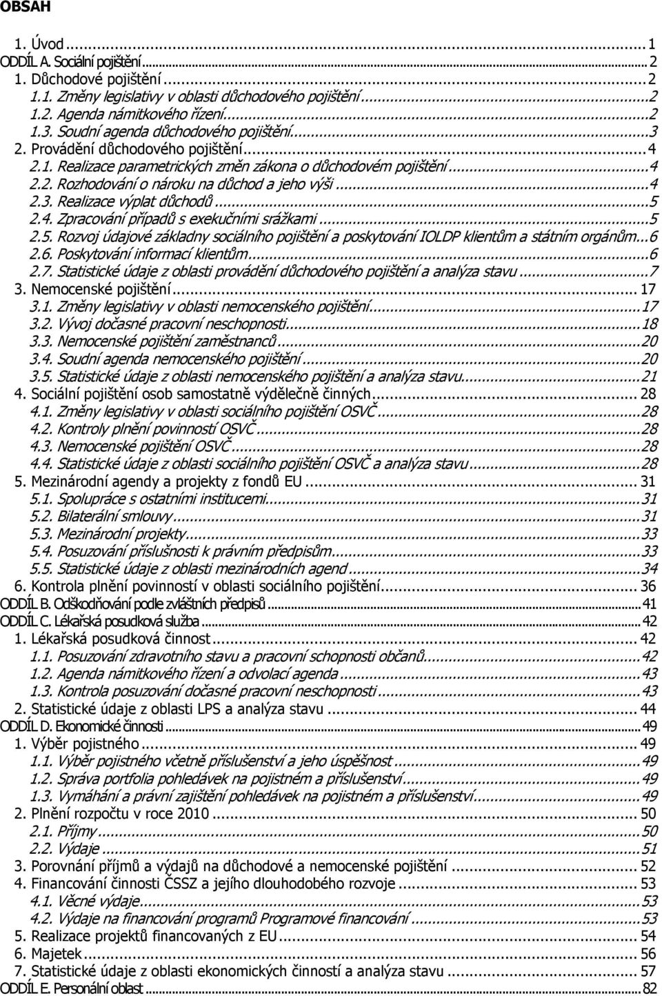 ..5 2.4. Zpracování případů s exekučními srážkami...5 2.5. Rozvoj údajové základny sociálního pojištění a poskytování IOLDP klientům a státním orgánům...6 2.6. Poskytování informací klientům...6 2.7.