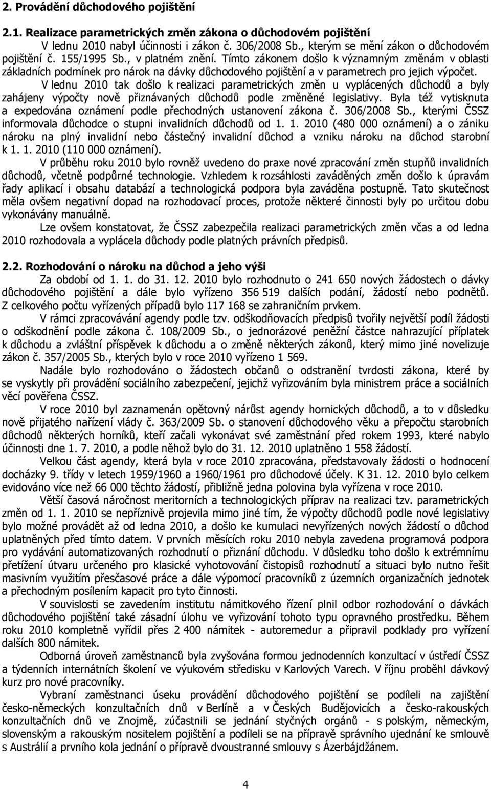 V lednu 2010 tak došlo k realizaci parametrických změn u vyplácených důchodů a byly zahájeny výpočty nově přiznávaných důchodů podle změněné legislativy.