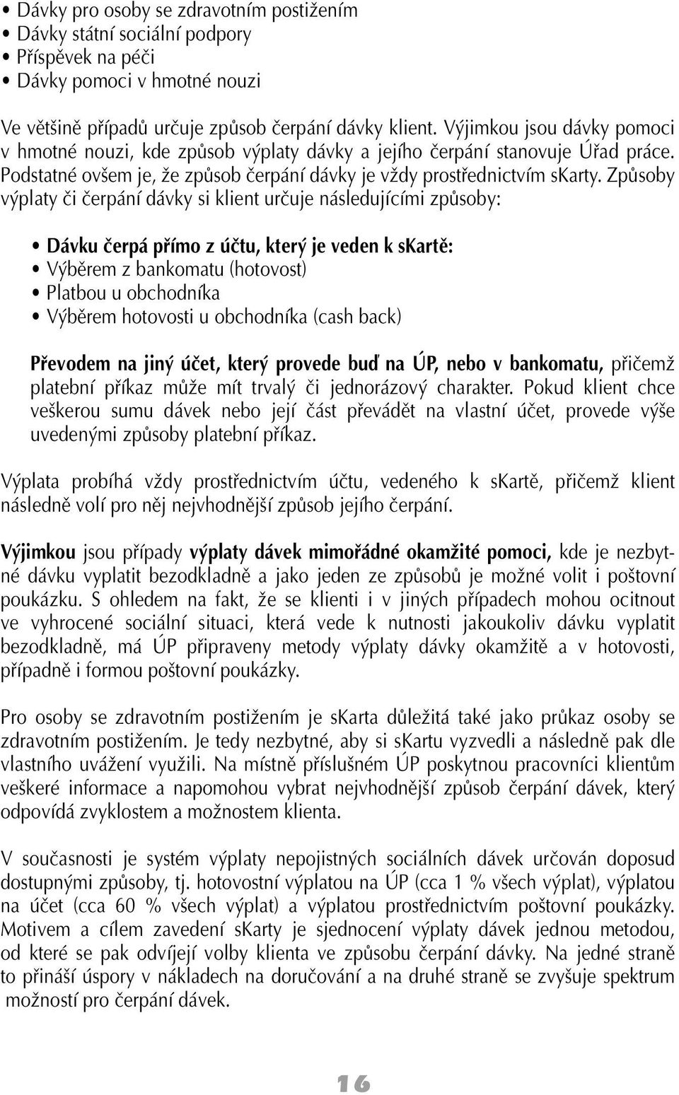 Způsoby výplaty či čerpání dávky si klient určuje následujícími způsoby: Dávku čerpá přímo z účtu, který je veden k skartě: Výběrem z bankomatu (hotovost) Platbou u obchodníka Výběrem hotovosti u