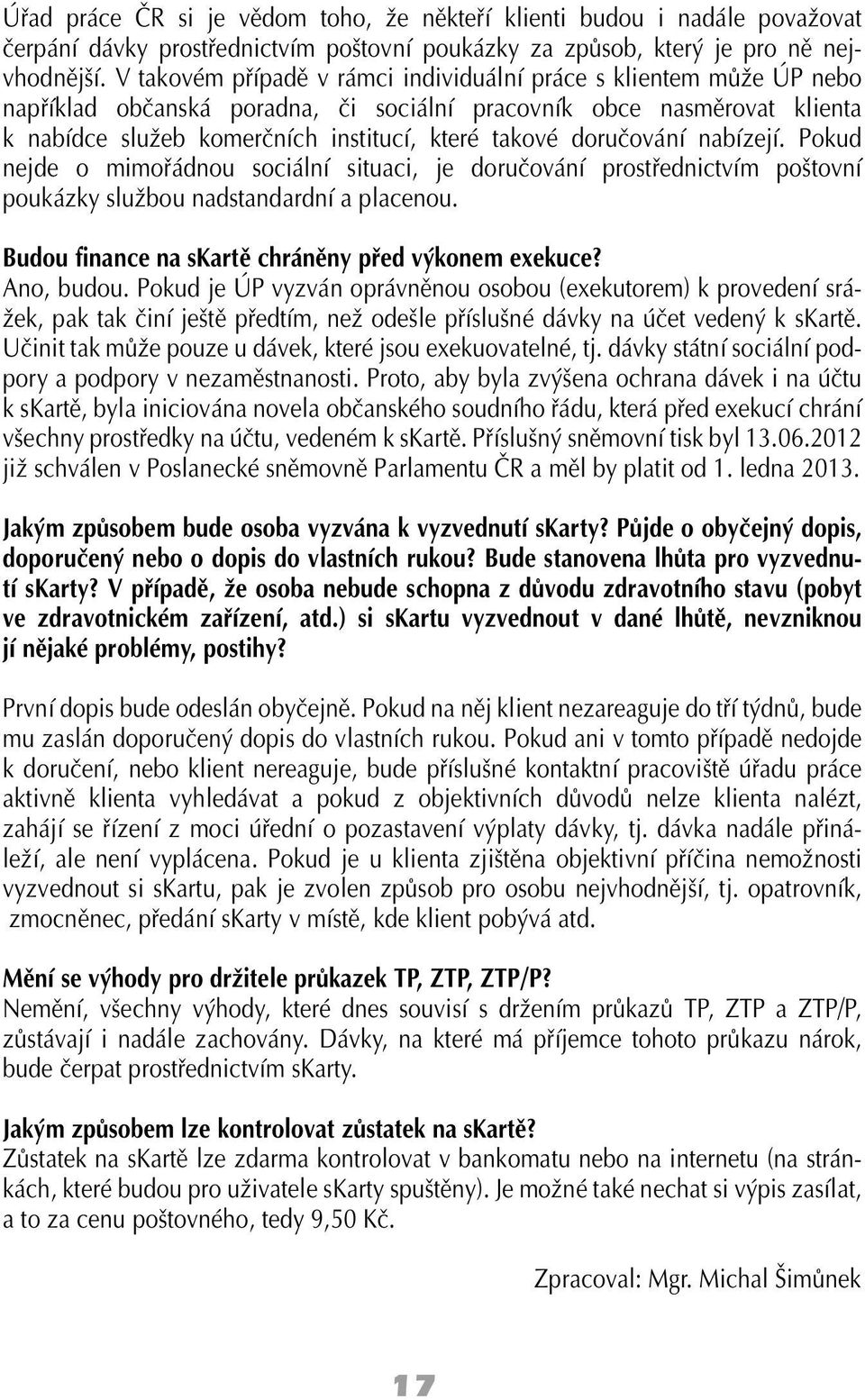 doručování nabízejí. Pokud nejde o mimořádnou sociální situaci, je doručování prostřednictvím poštovní poukázky službou nadstandardní a placenou. Budou finance na skartě chráněny před výkonem exekuce?