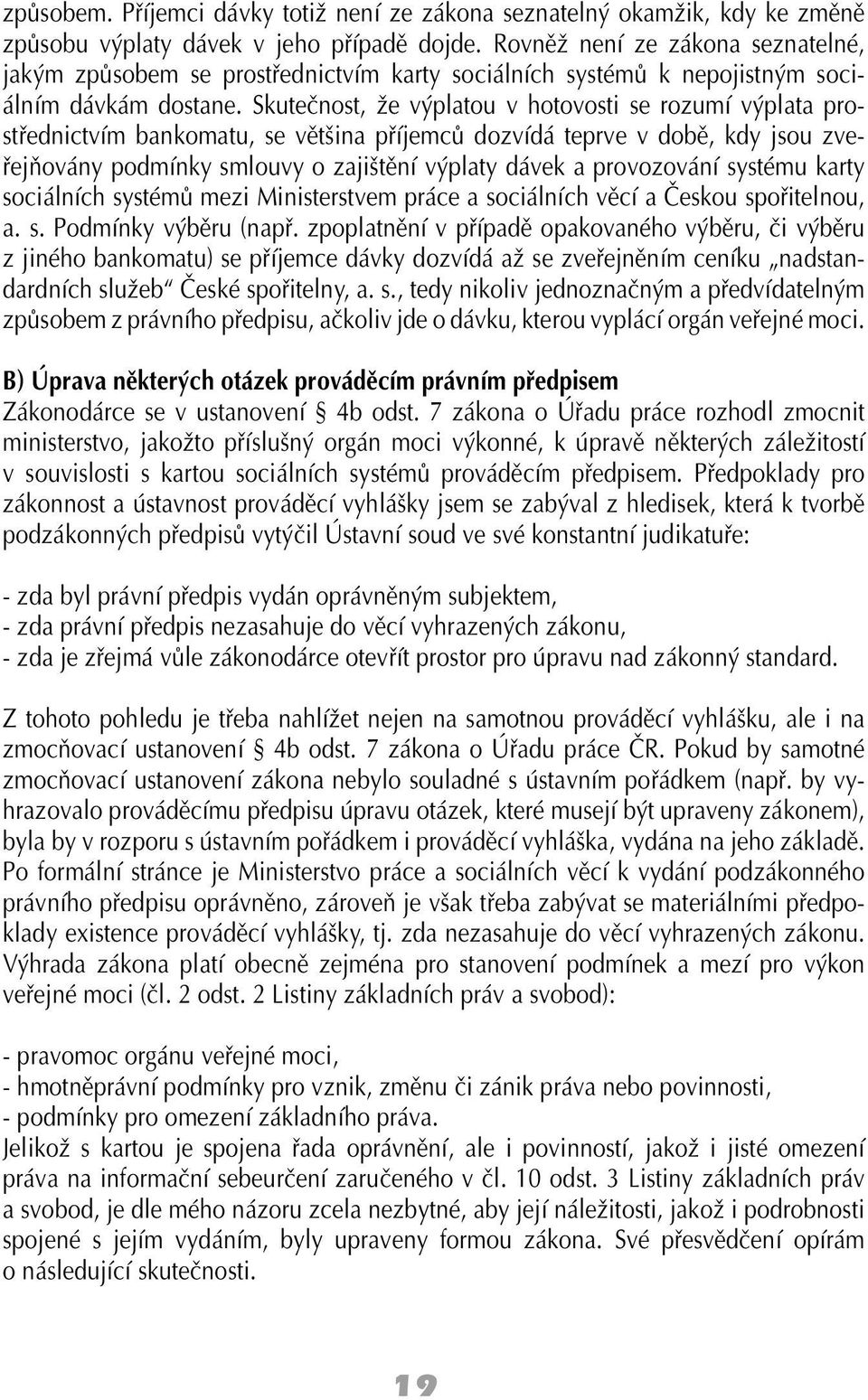 Skutečnost, že výplatou v hotovosti se rozumí výplata prostřednictvím bankomatu, se většina příjemců dozvídá teprve v době, kdy jsou zveřejňovány podmínky smlouvy o zajištění výplaty dávek a