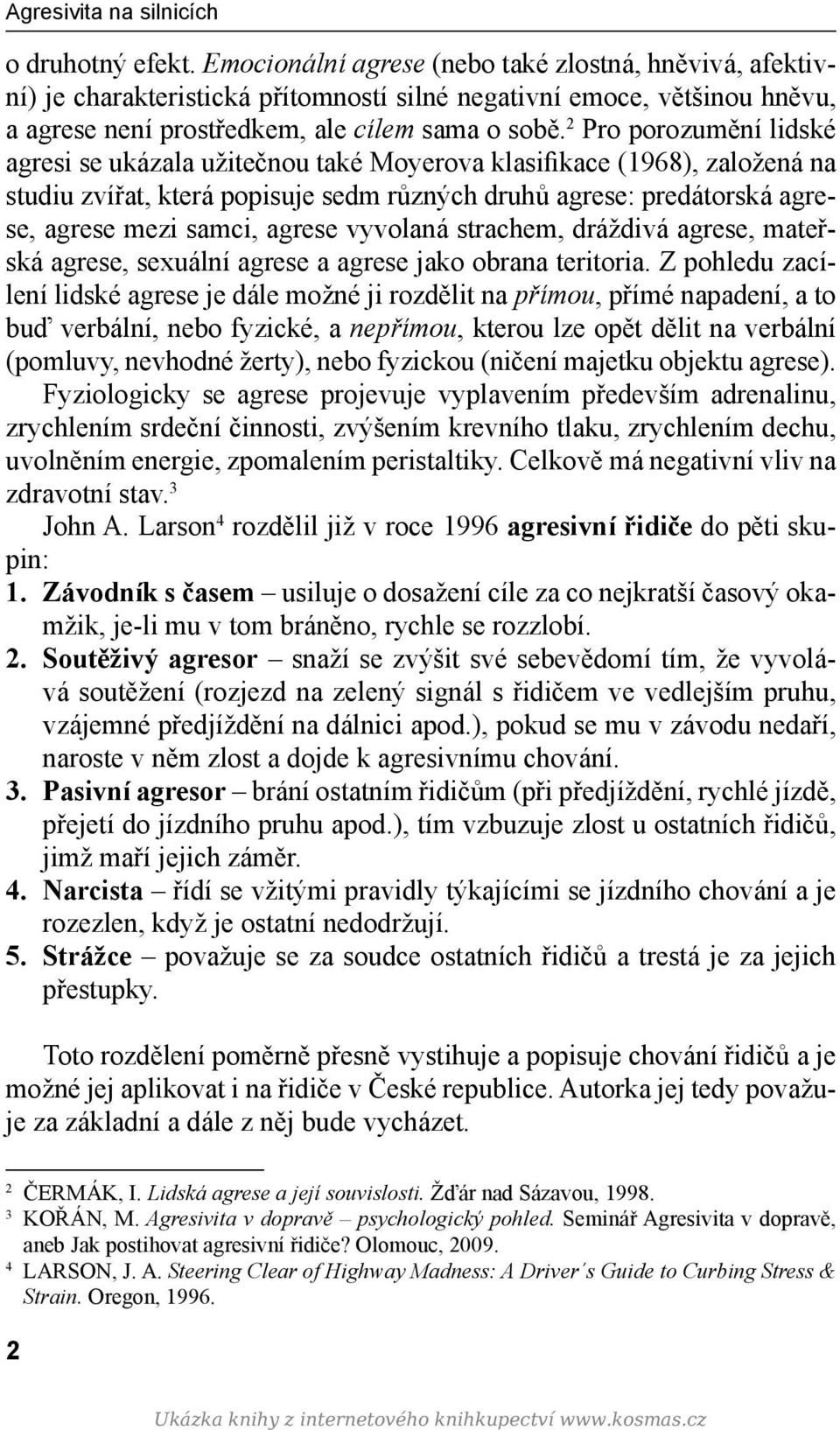 2 Pro porozumění lidské agresi se ukázala užitečnou také Moyerova klasifikace (1968), založená na studiu zvířat, která popisuje sedm různých druhů agrese: predátorská agrese, agrese mezi samci,