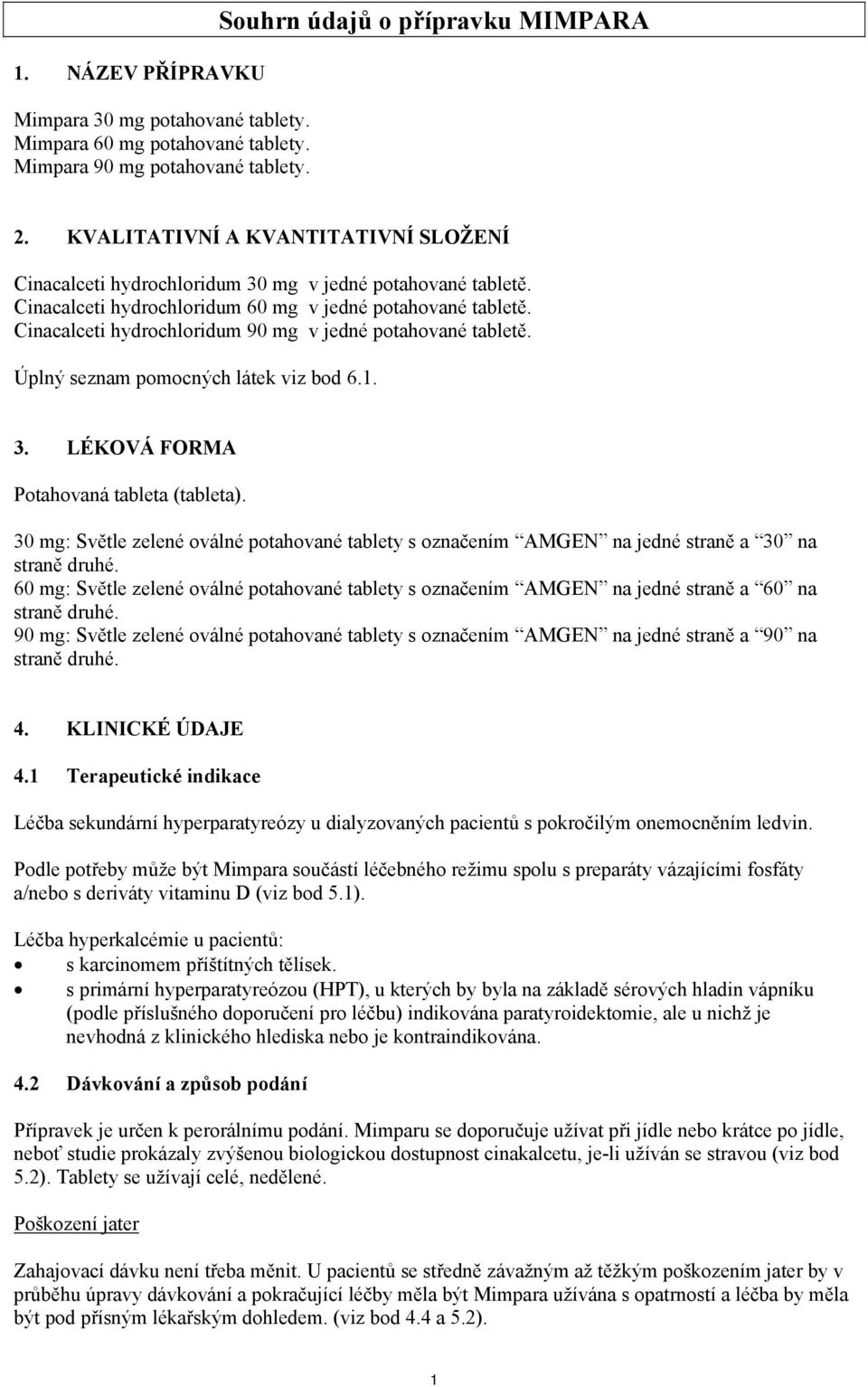 Cinacalceti hydrochloridum 90 mg v jedné potahované tabletě. Úplný seznam pomocných látek viz bod 6.1. 3. LÉKOVÁ FORMA Potahovaná tableta (tableta).