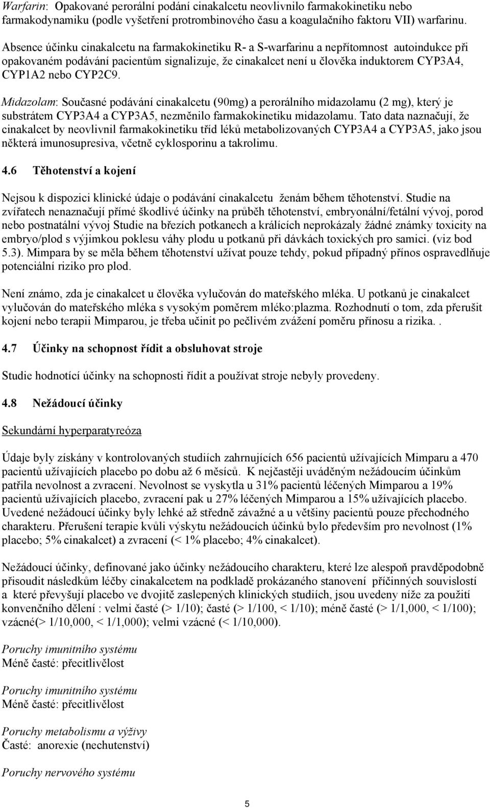 CYP2C9. Midazolam: Současné podávání cinakalcetu (90mg) a perorálního midazolamu (2 mg), který je substrátem CYP3A4 a CYP3A5, nezměnilo farmakokinetiku midazolamu.