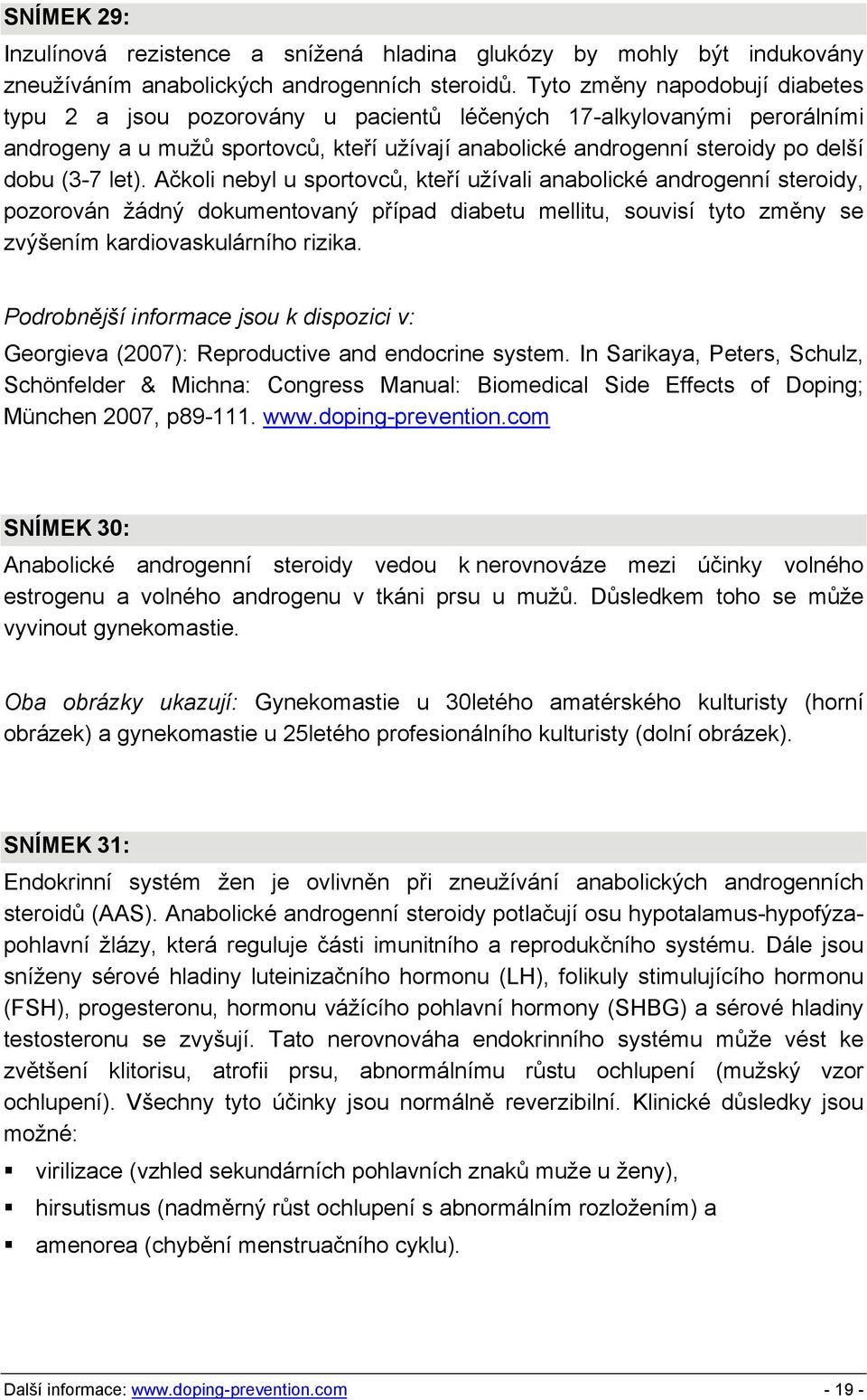 let). Ačkoli nebyl u sportovců, kteří užívali anabolické androgenní steroidy, pozorován žádný dokumentovaný případ diabetu mellitu, souvisí tyto změny se zvýšením kardiovaskulárního rizika.