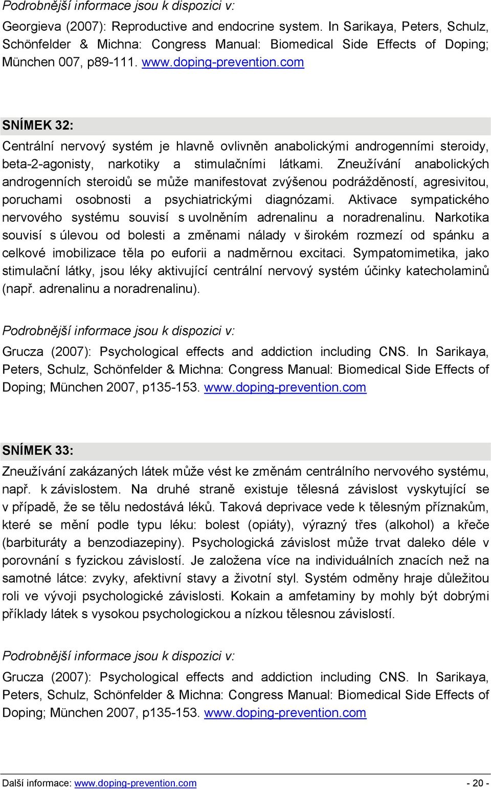 Zneužívání anabolických androgenních steroidů se může manifestovat zvýšenou podrážděností, agresivitou, poruchami osobnosti a psychiatrickými diagnózami.