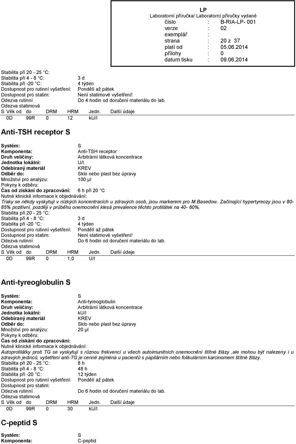 osob, jsou markerem pro M.Basedow. Začínající hypertyreozy jsou v 80-85% pozitivní, později v průběhu onemocnění klesá prevalence těchto protilátek na 40-60%.