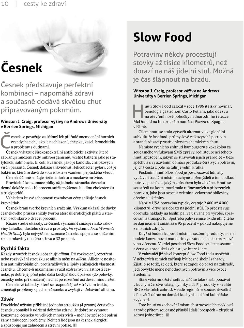 problémy s dutinami. Česnek vykazuje širokospektrální antibiotické aktivity, které zabraňují množení řady mikroorganismů, včetně baktérií jako je stafylokok, salmonela, E.