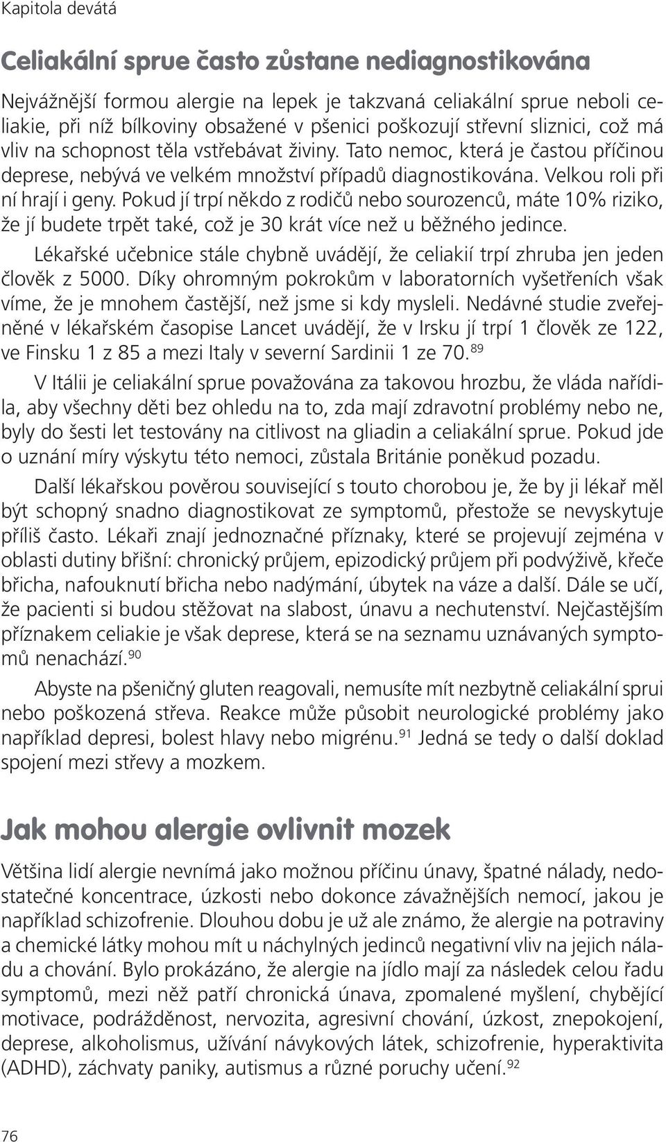 Pokud jí trpí někdo z rodičů nebo sourozenců, máte 10% riziko, že jí budete trpět také, což je 30 krát více než u běžného jedince.