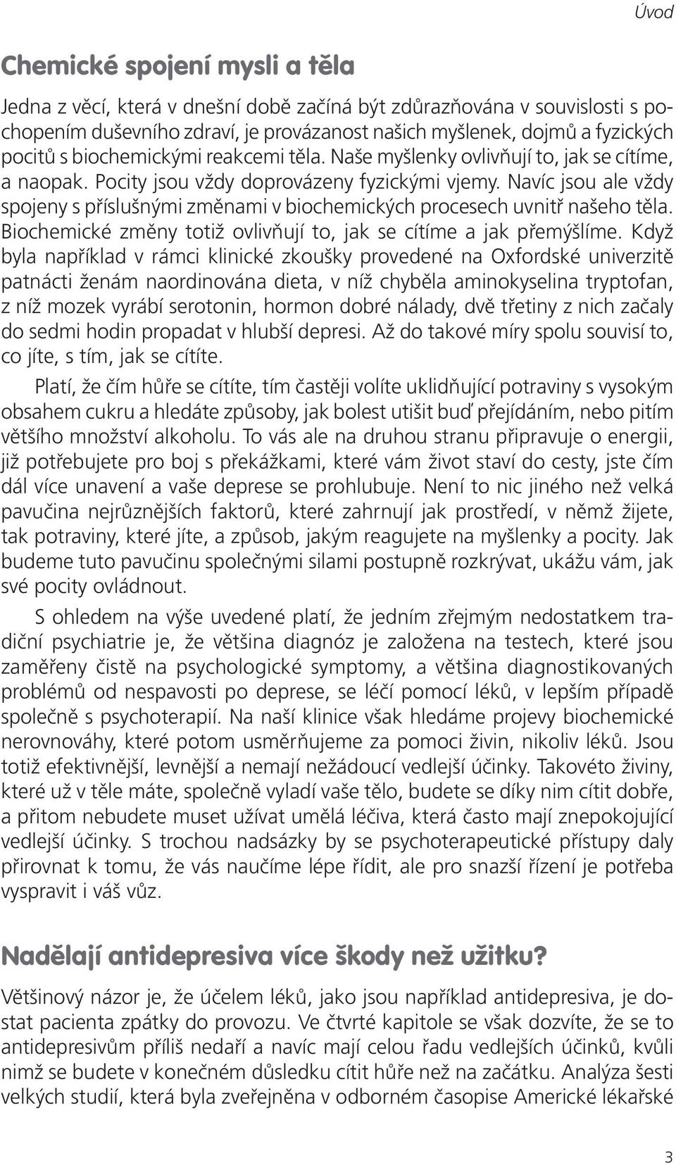 Navíc jsou ale vždy spojeny s příslušnými změnami v biochemických procesech uvnitř našeho těla. Biochemické změny totiž ovlivňují to, jak se cítíme a jak přemýšlíme.