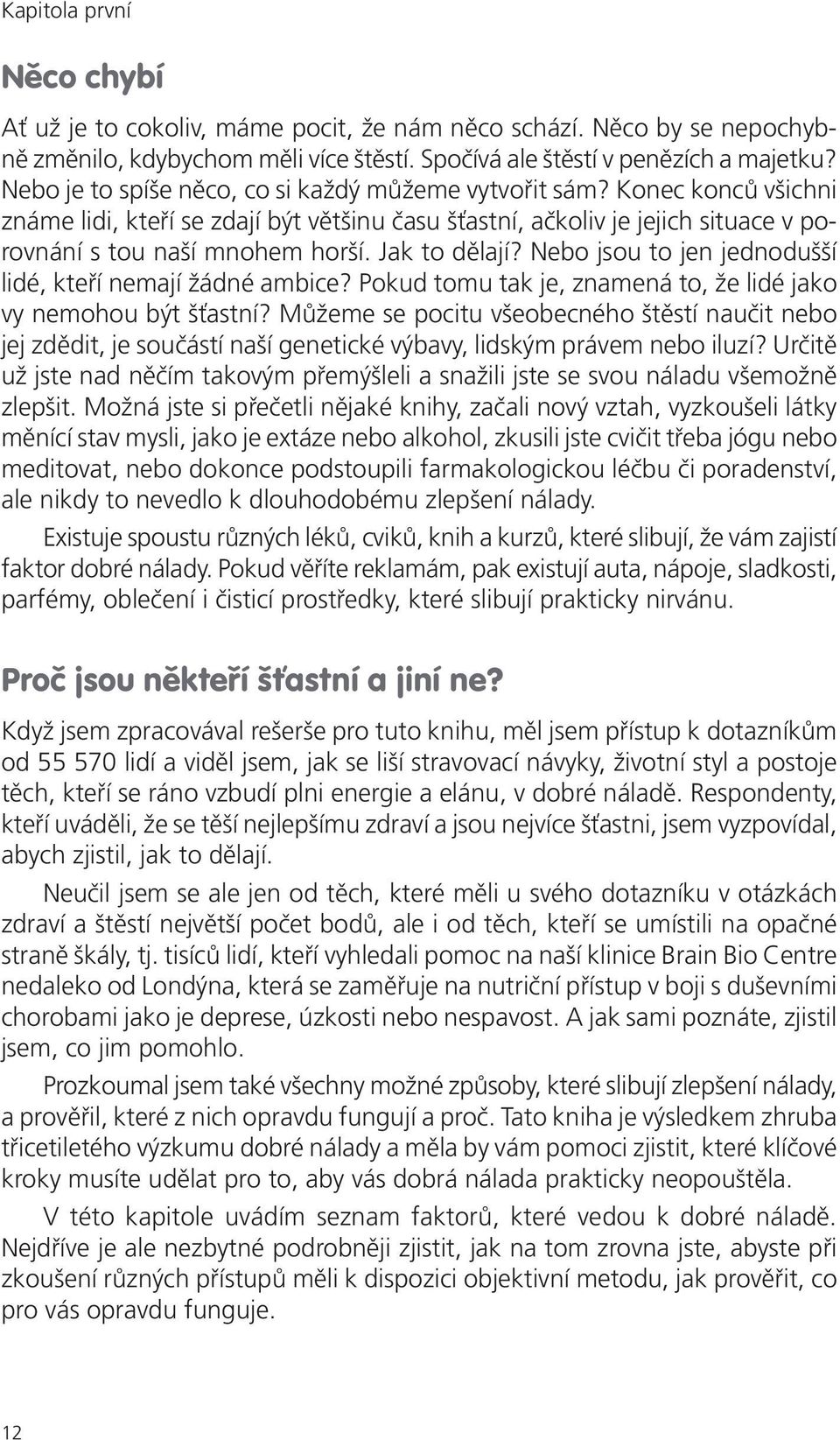 Jak to dělají? Nebo jsou to jen jednodušší lidé, kteří nemají žádné ambice? Pokud tomu tak je, znamená to, že lidé jako vy nemohou být šťastní?