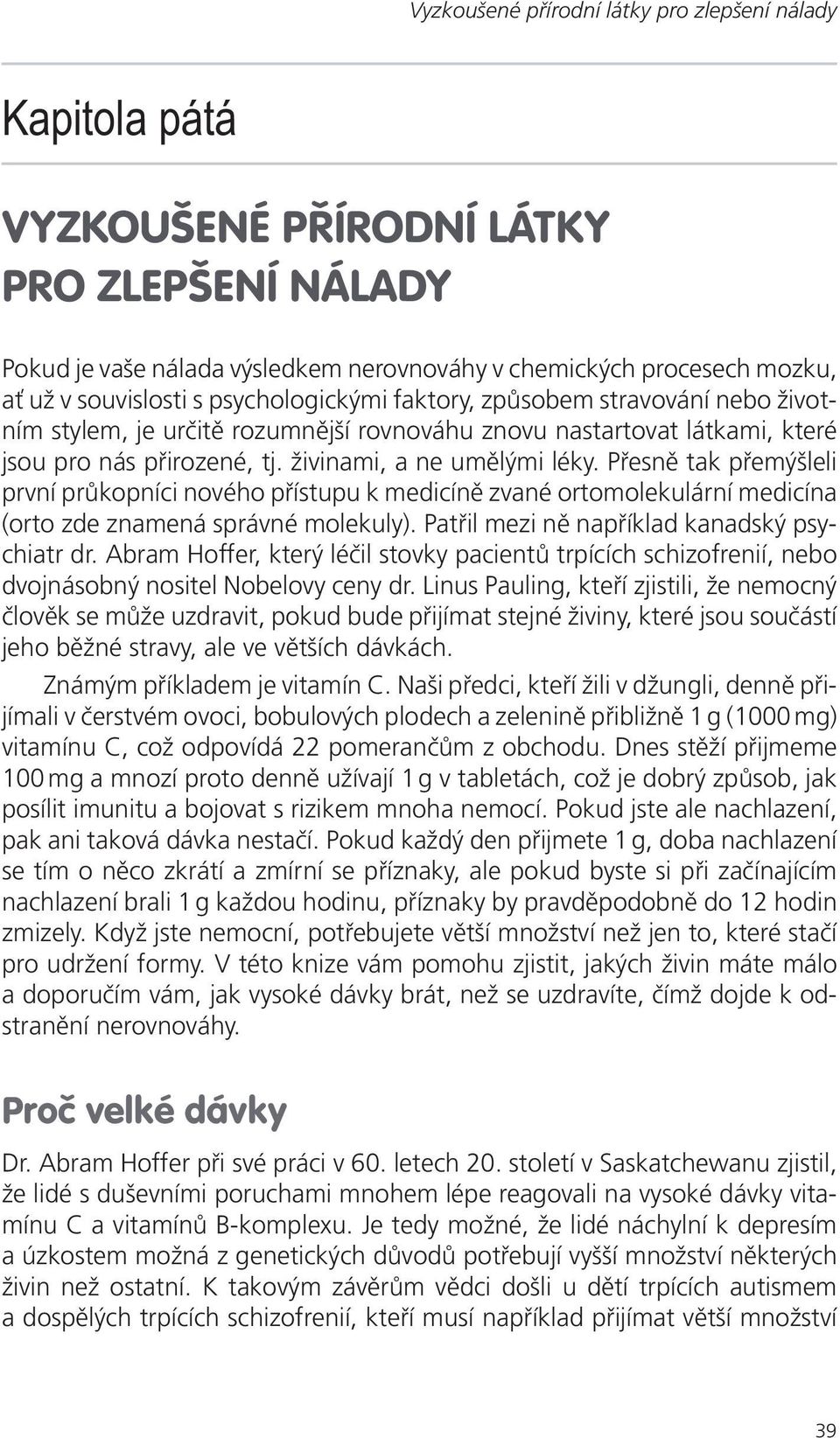 Přesně tak přemýšleli první průkopníci nového přístupu k medicíně zvané ortomolekulární medicína (orto zde znamená správné molekuly). Patřil mezi ně například kanadský psychiatr dr.