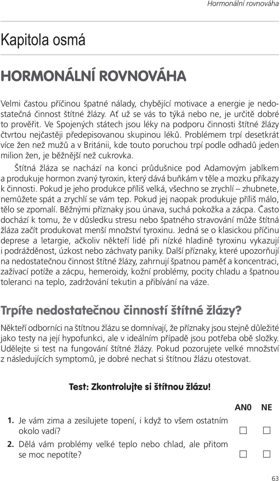 Problémem trpí desetkrát více žen než mužů a v Británii, kde touto poruchou trpí podle odhadů jeden milion žen, je běžnější než cukrovka.