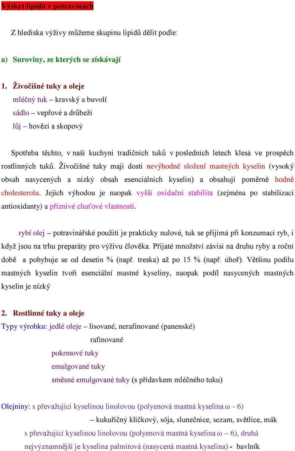 Živočišné tuky mají dosti nevýhodné složení mastných kyselin (vysoký obsah nasycených a nízký obsah esenciálních kyselin) a obsahují poměrně hodně cholesterolu.