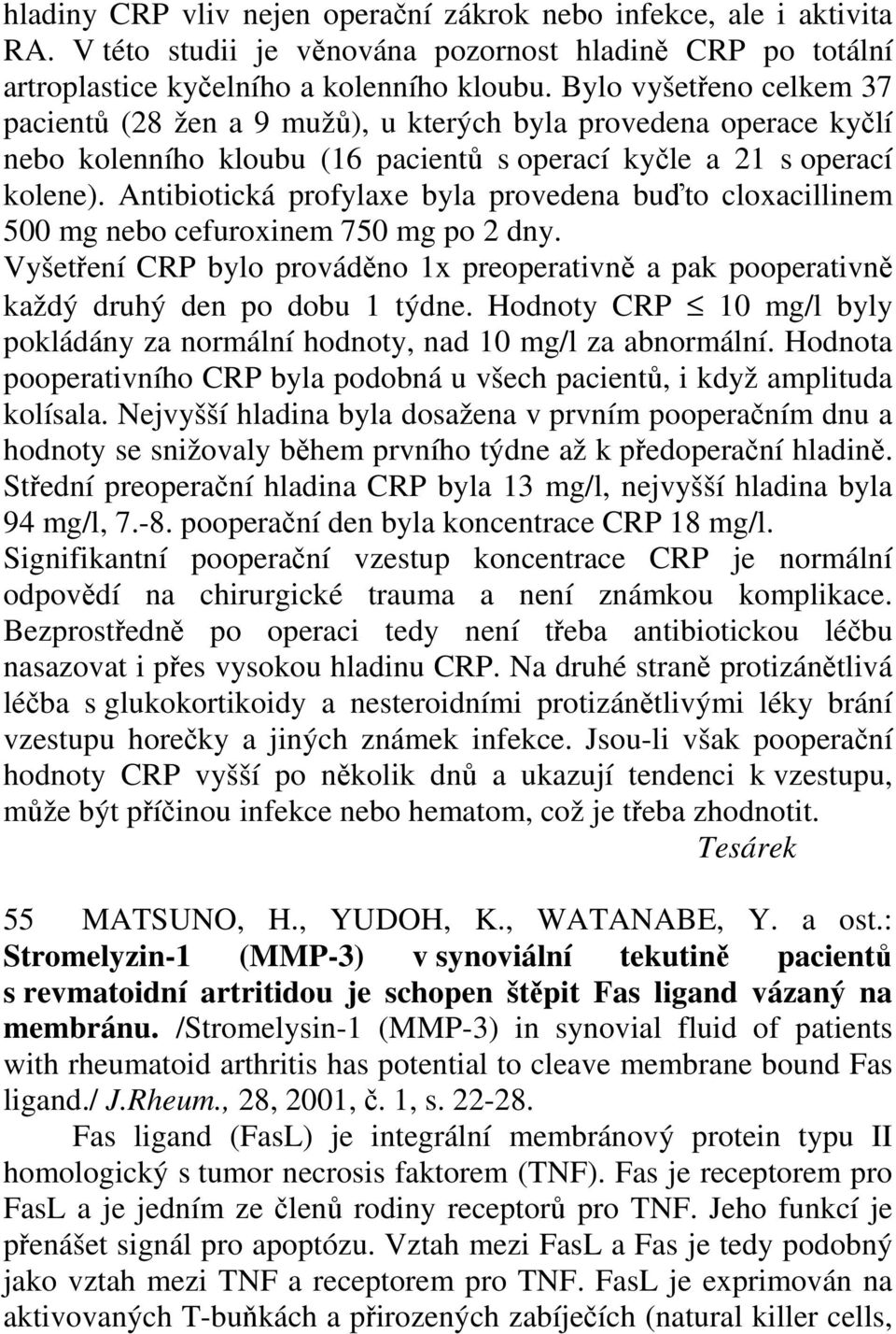 Antibiotická profylaxe byla provedena buďto cloxacillinem 500 mg nebo cefuroxinem 750 mg po 2 dny. Vyšetření CRP bylo prováděno 1x preoperativně a pak pooperativně každý druhý den po dobu 1 týdne.