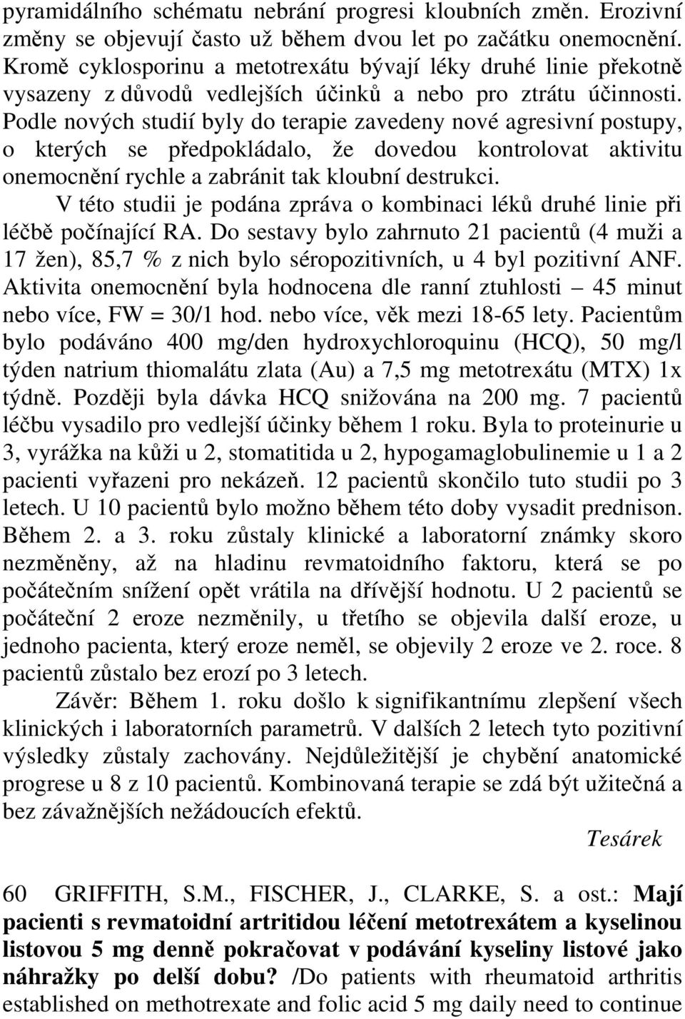 Podle nových studií byly do terapie zavedeny nové agresivní postupy, o kterých se předpokládalo, že dovedou kontrolovat aktivitu onemocnění rychle a zabránit tak kloubní destrukci.