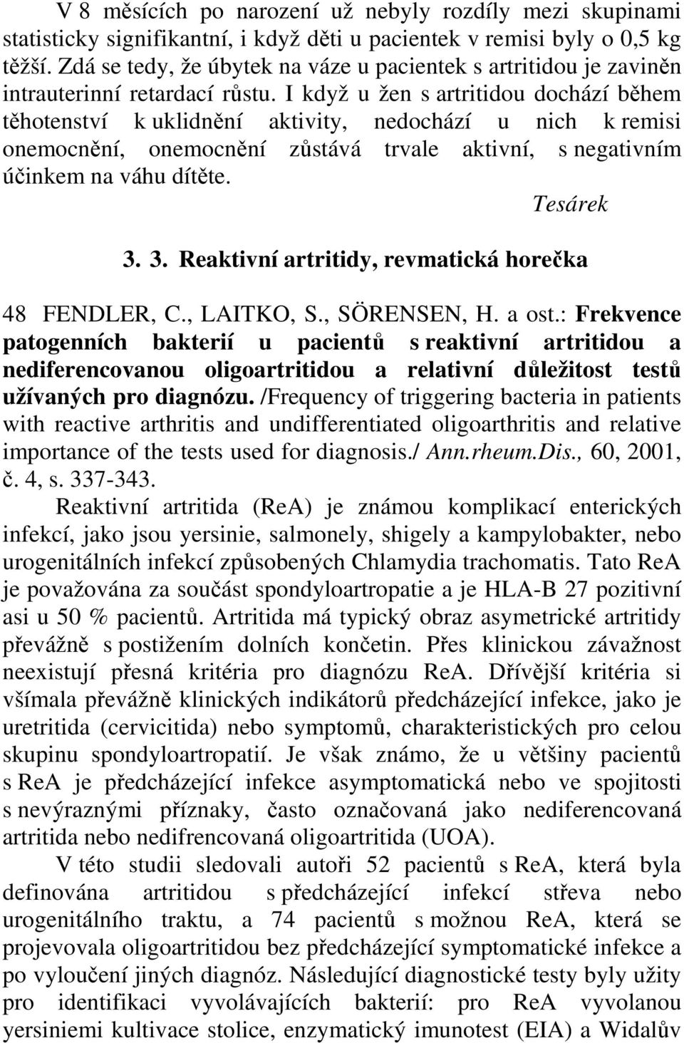 I když u žen s artritidou dochází během těhotenství k uklidnění aktivity, nedochází u nich k remisi onemocnění, onemocnění zůstává trvale aktivní, s negativním účinkem na váhu dítěte. Tesárek 3.