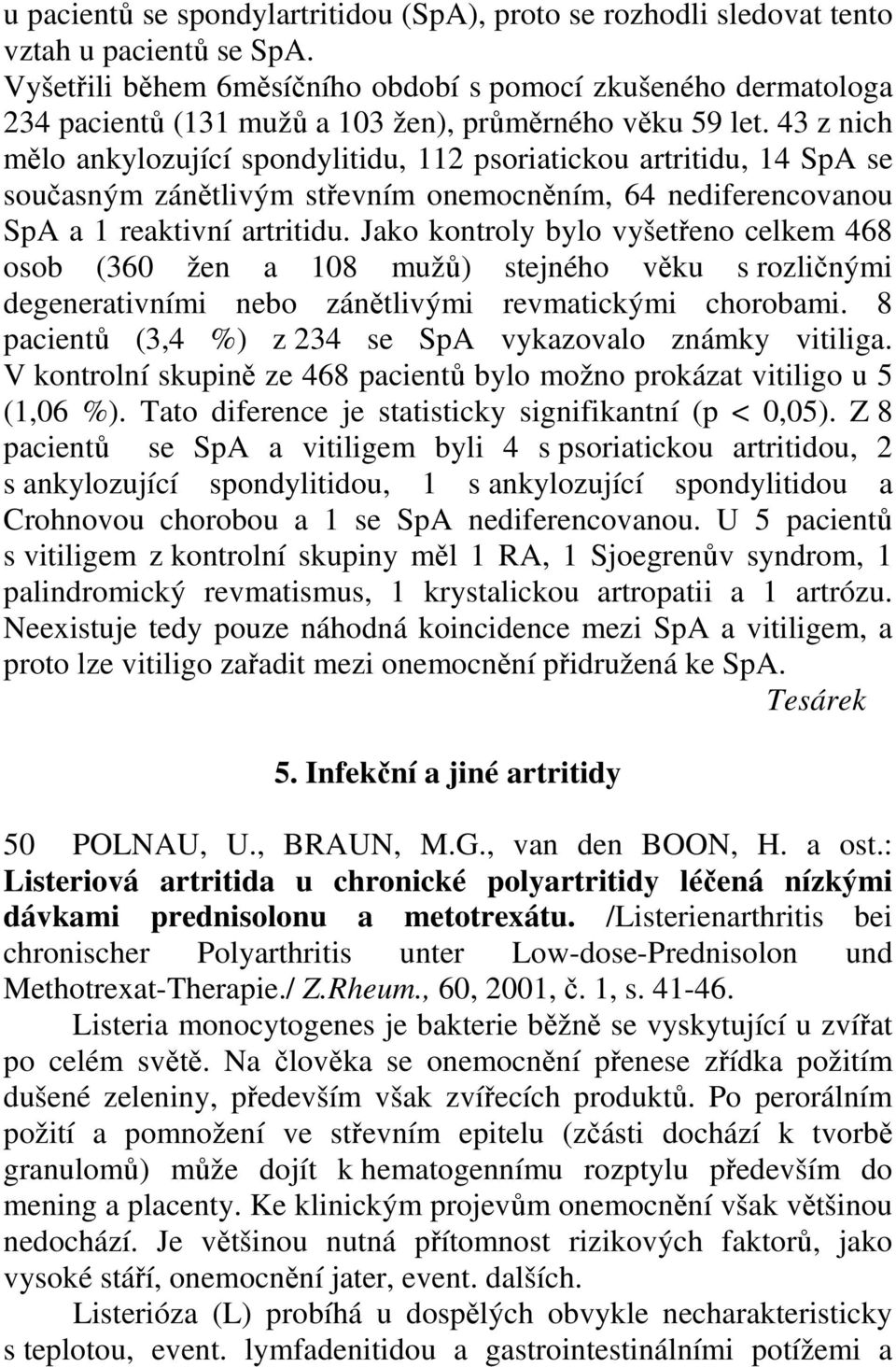 43 z nich mělo ankylozující spondylitidu, 112 psoriatickou artritidu, 14 SpA se současným zánětlivým střevním onemocněním, 64 nediferencovanou SpA a 1 reaktivní artritidu.